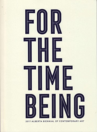 For the Time Being: 2017 Alberta Biennial of Contemporary Art Film, Art & Culture