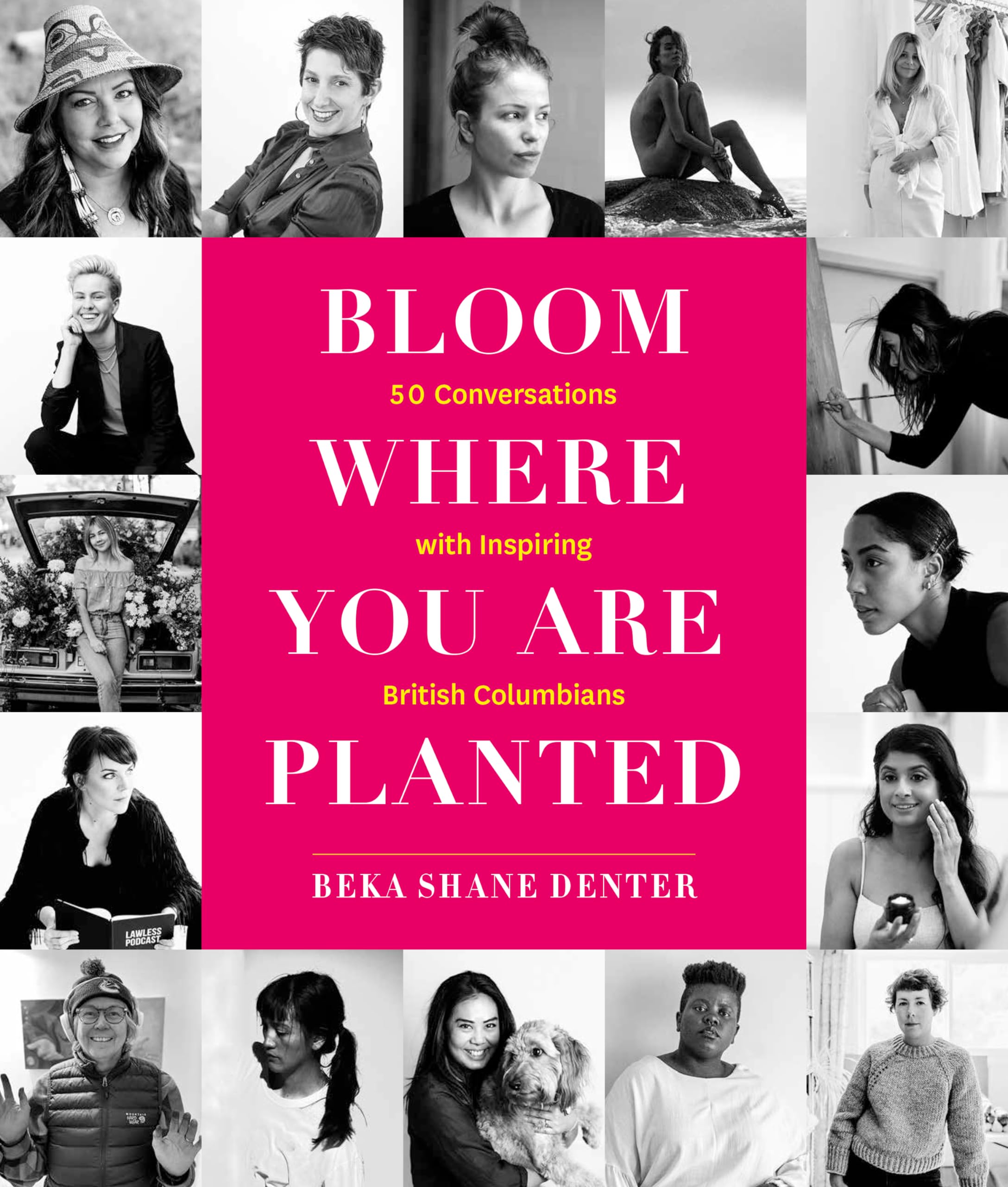 Bloom Where You Are Planted: 50 Conversations With Inspiring British Columbians Inspiring women