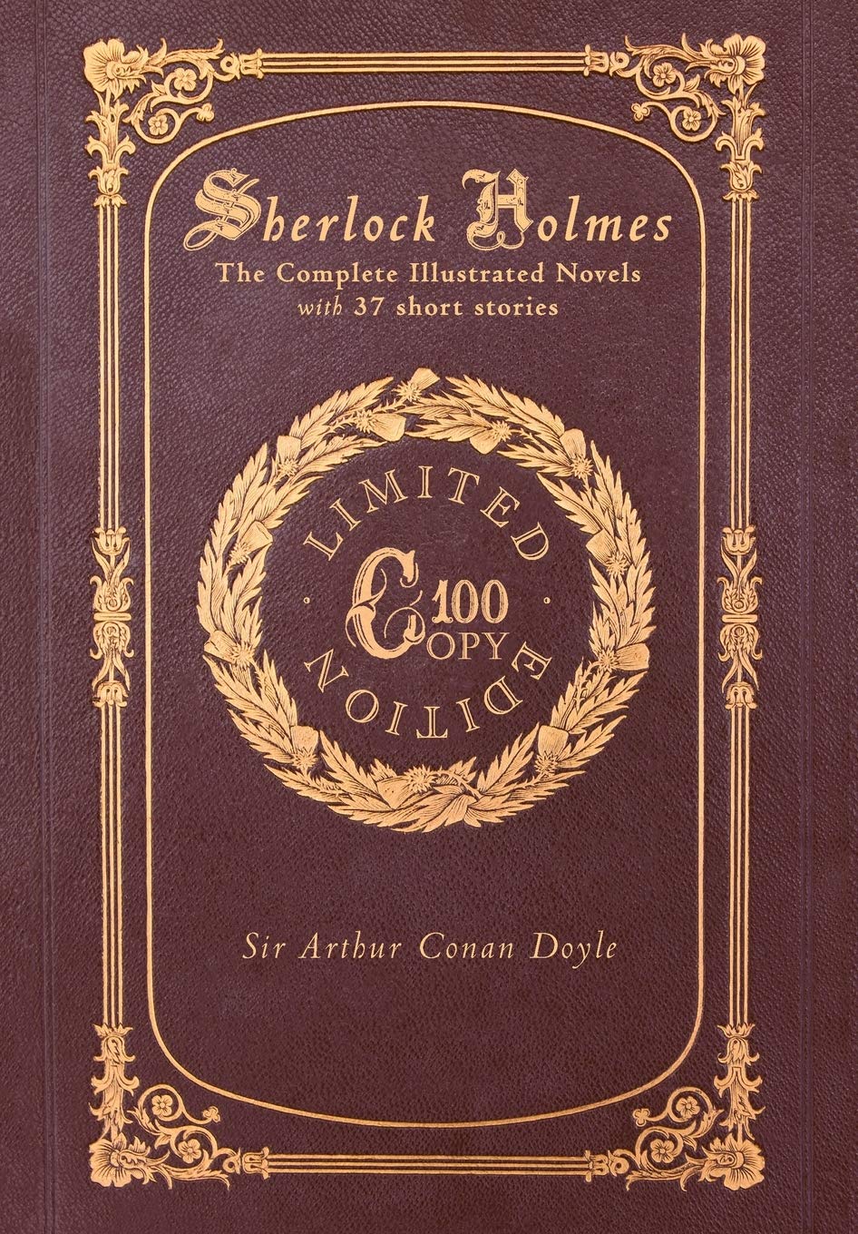 Sherlock Holmes: The Complete Illustrated Novels with 37 short stories: A Study in Scarlet, The Sign of the Four, The Hound of the Baskervilles, The ... of Sherlock Holmes (100 Copy Limited Edition) Classics