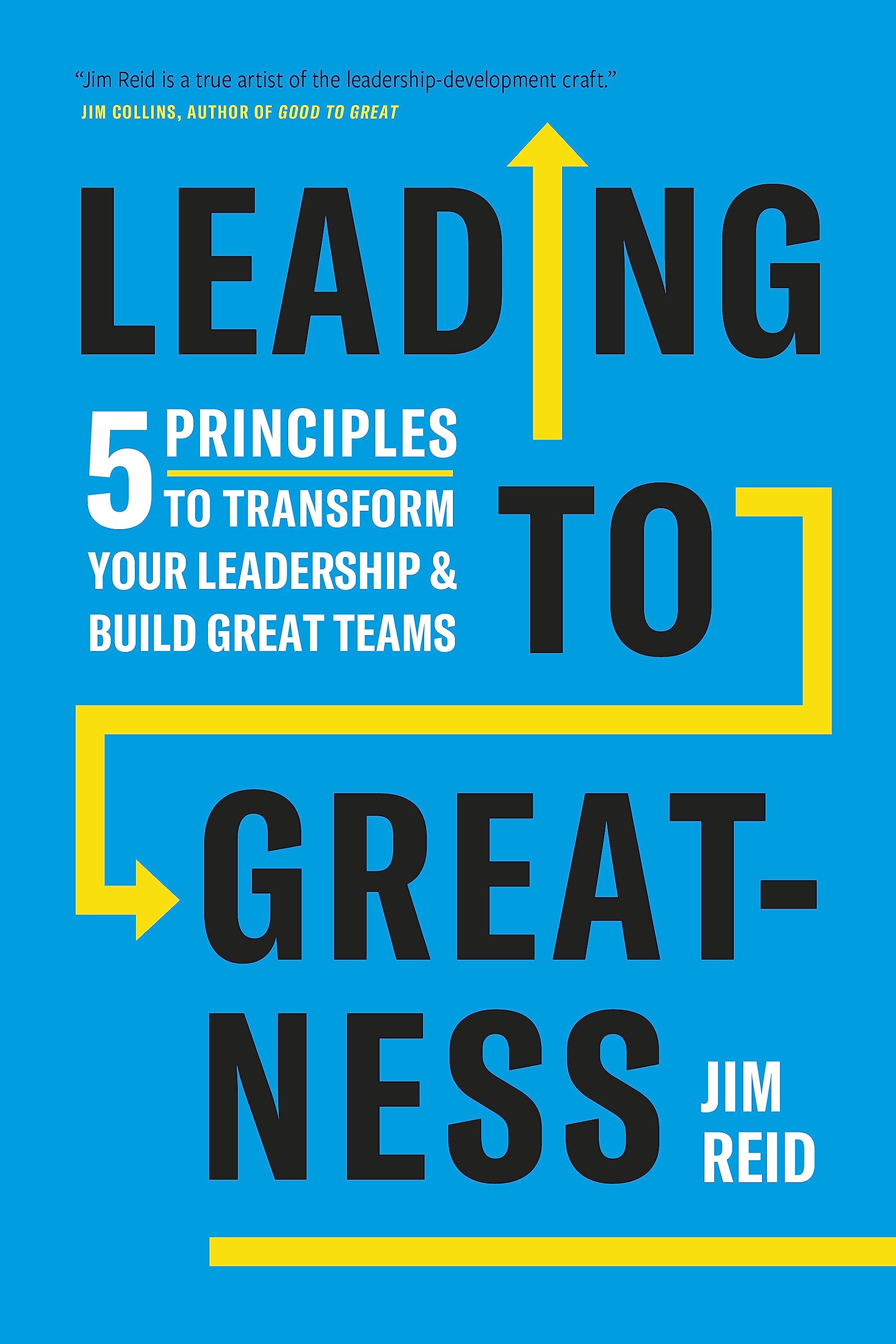 Leading to Greatness: 5 Principles to Transform your Leadership and Build Great Teams Business, Finance & Career