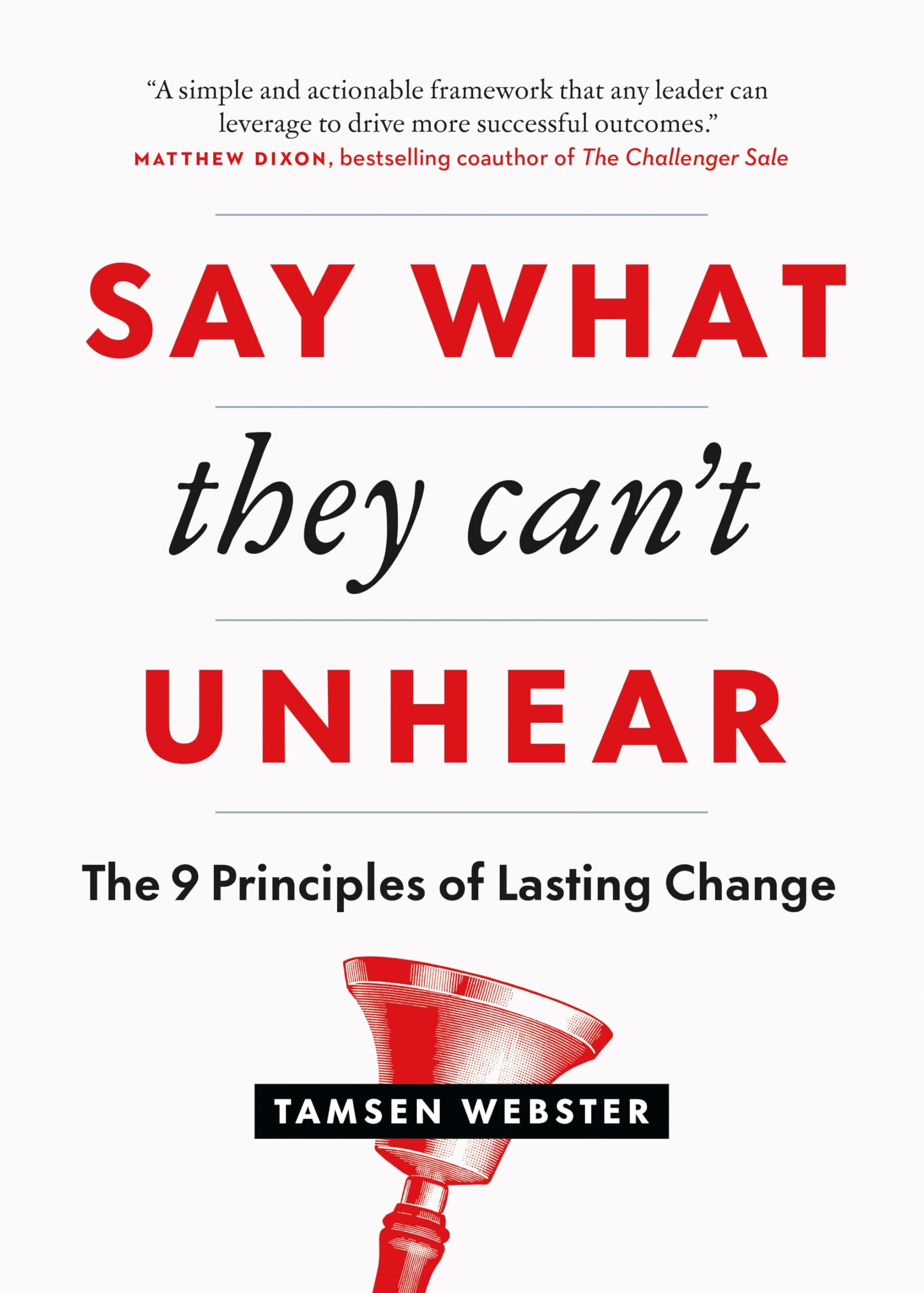 Say What They Can't Unhear: The 9 Principles of Lasting Change Business, Finance & Career