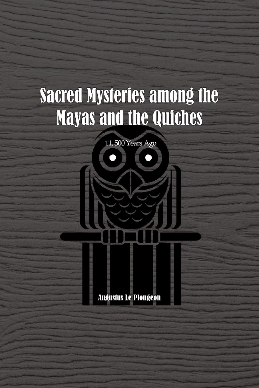 Sacred Mysteries among the Mayas and the Quiches - 11, 500 Years Ago: In Times Anterior to the Temple of Solomon Politics & History