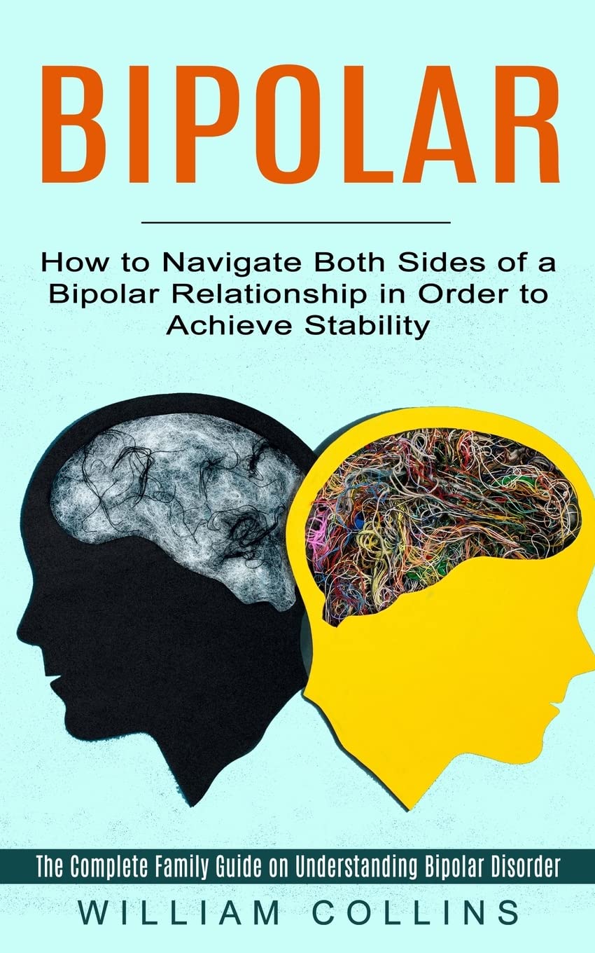 Bipolar: How to Navigate Both Sides of a Bipolar Relationship in Order to Achieve Stability (The Complete Family Guide on Understanding Bipolar Disorder) Health, Nutrition & Fitness