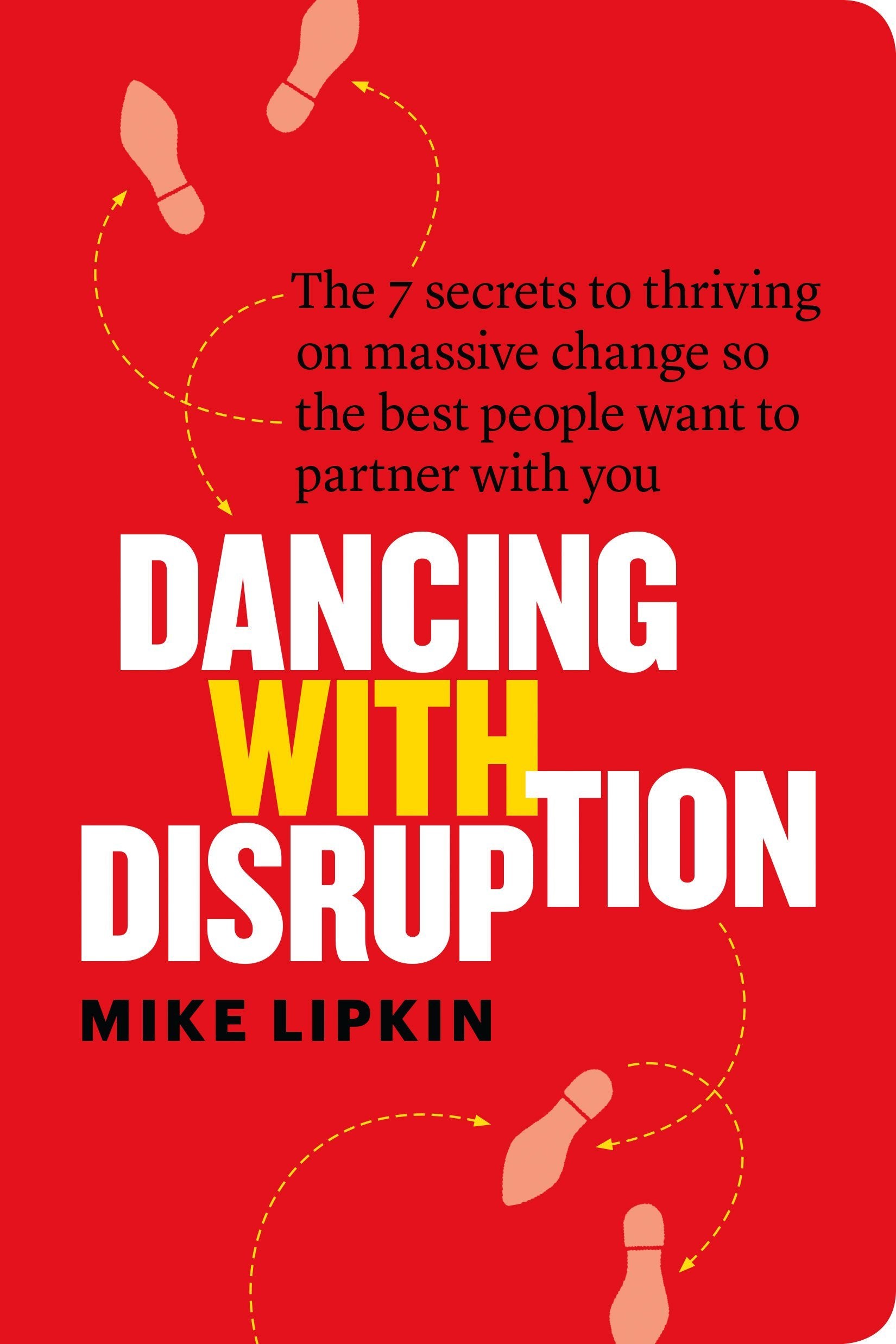 Dancing with Disruption: The 7 secrets to thriving on massive change so the best people want to partner with you Business, Finance & Career