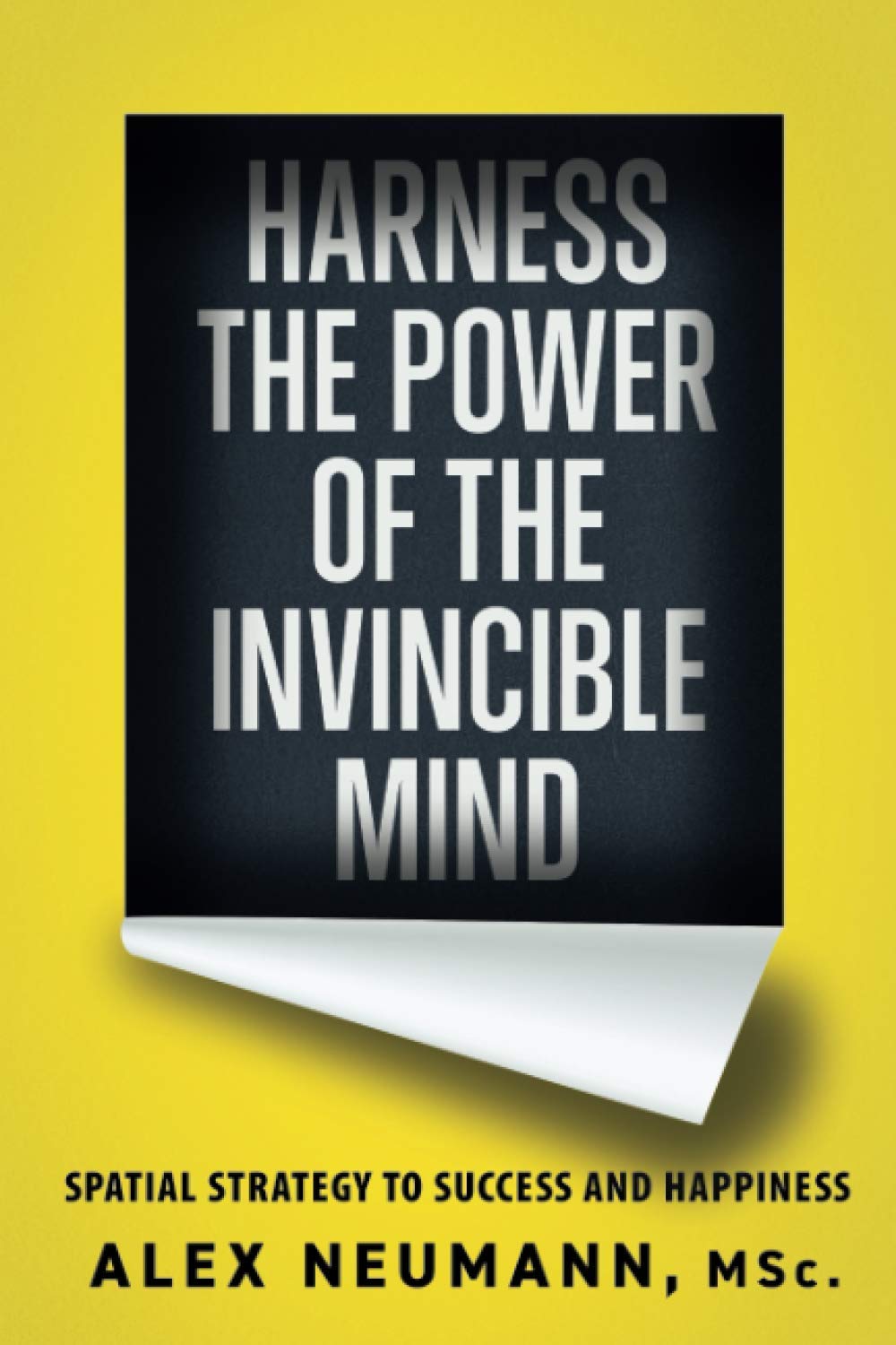 Harness the Power of the Invincible Mind: Spatial Strategy to Success and Happiness Business, Finance & Career