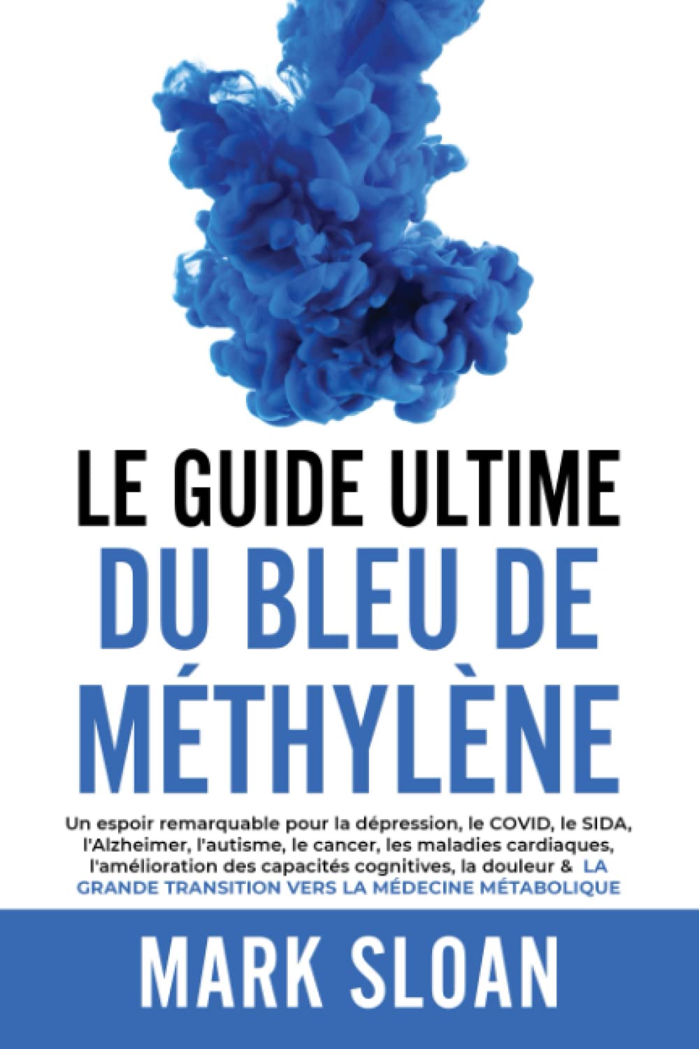 Le guide ultime du bleu de méthylène: Un espoir remarquable pour la dépression, le COVID, l'Alzheimer, le cancer, les maladies cardiaques, ... transition vers la médecine métabolique Business & Technology