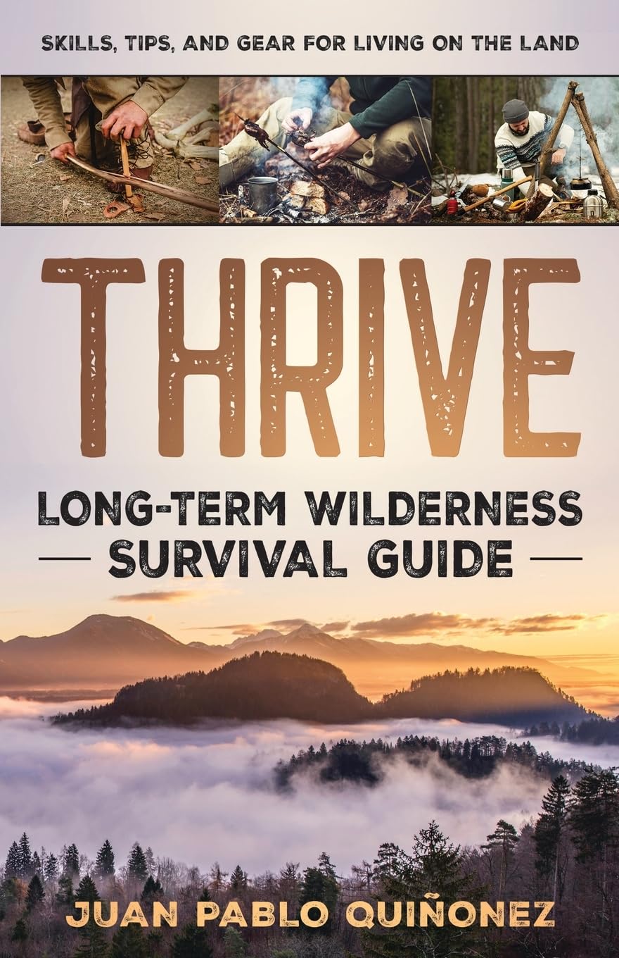 Thrive: Long-Term Wilderness Survival Guide; Skills, Tips, and Gear for Living on the Land Leisure, Home & Garden