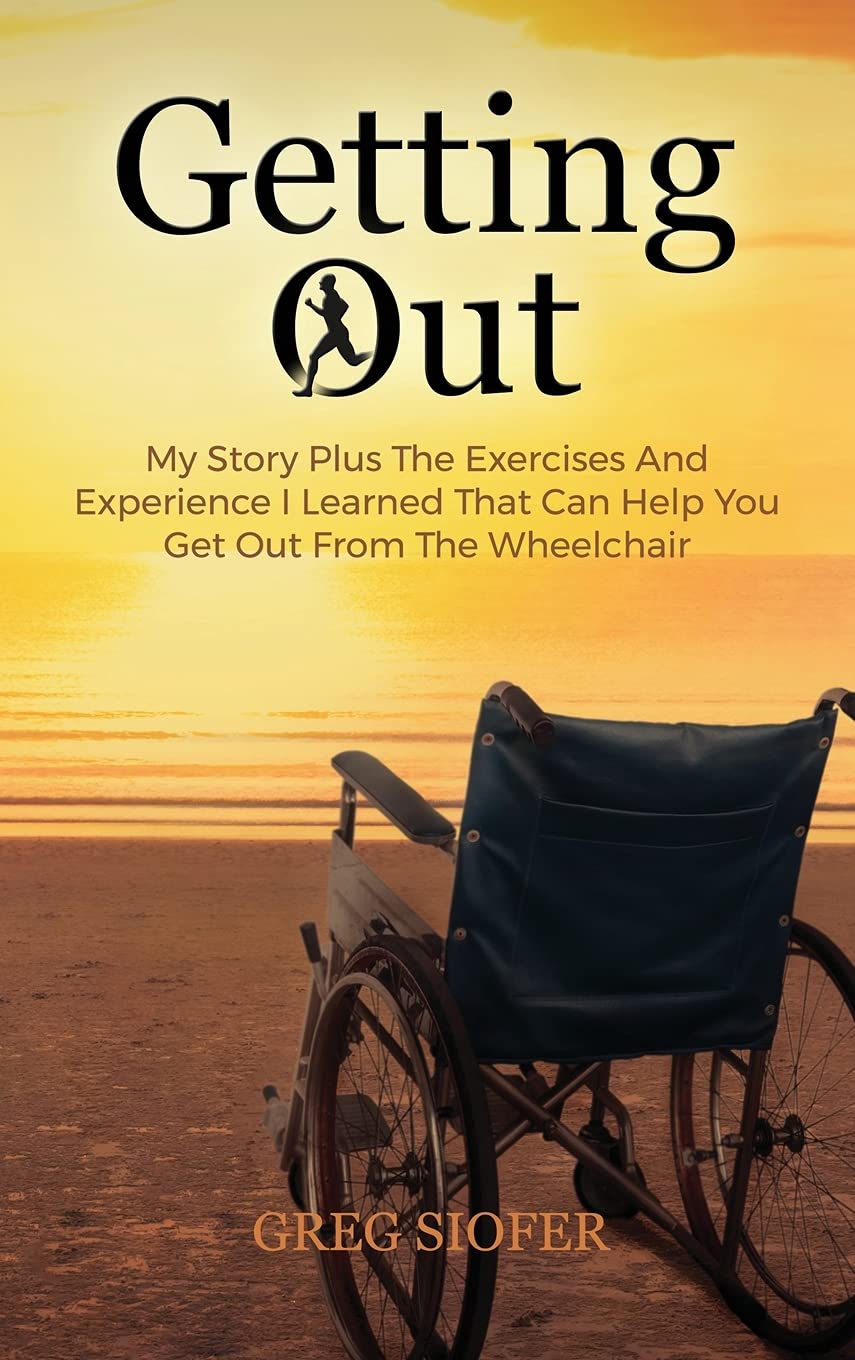 Getting Out: My Story Plus The Exercises And Experience I Learned That Can Help You Get Out From The Wheelchair Medicine