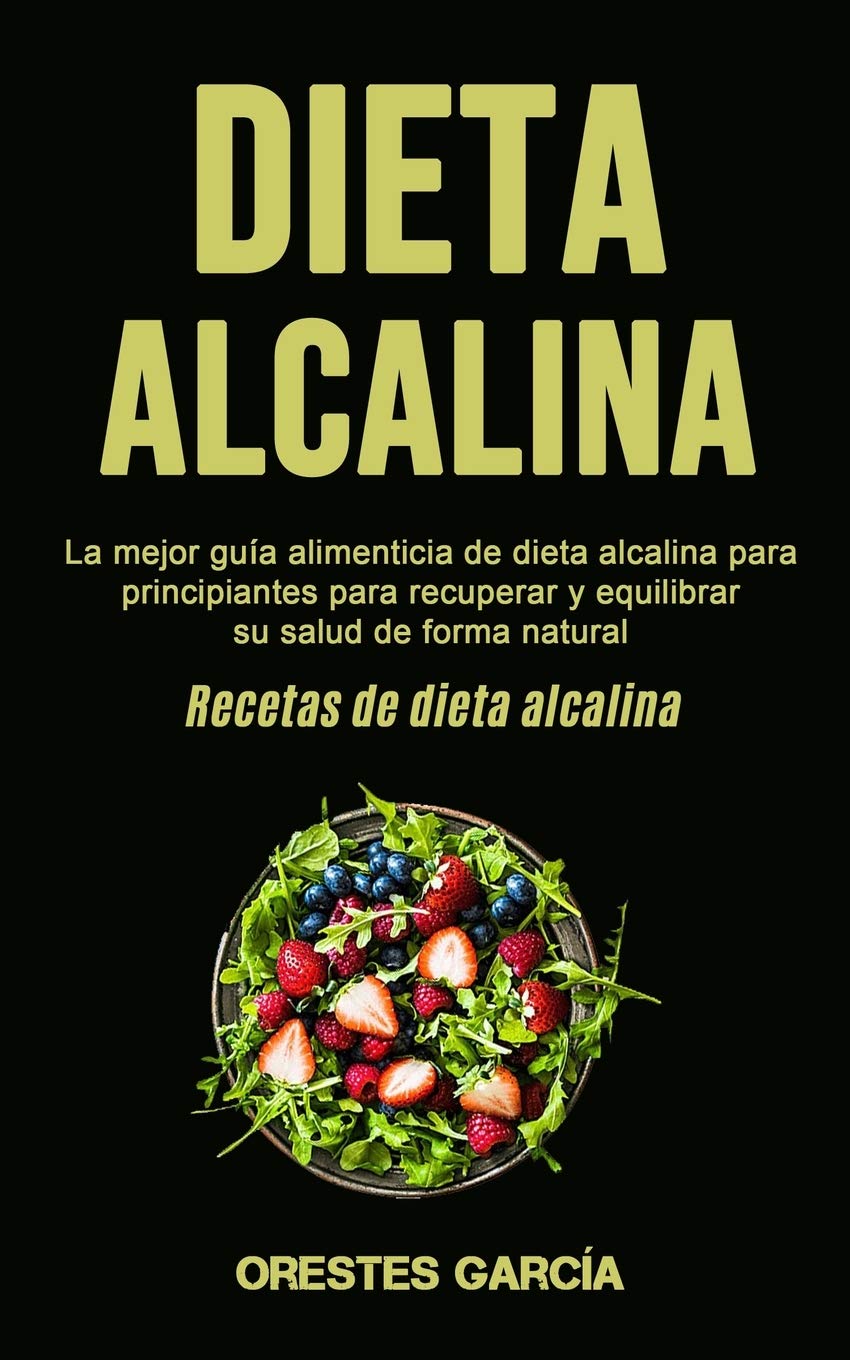 Dieta Alcalina: La mejor guía alimenticia de dieta alcalina para principiantes para recuperar y equilibrar su salud de forma natural (Recetas de dieta alcalina) book