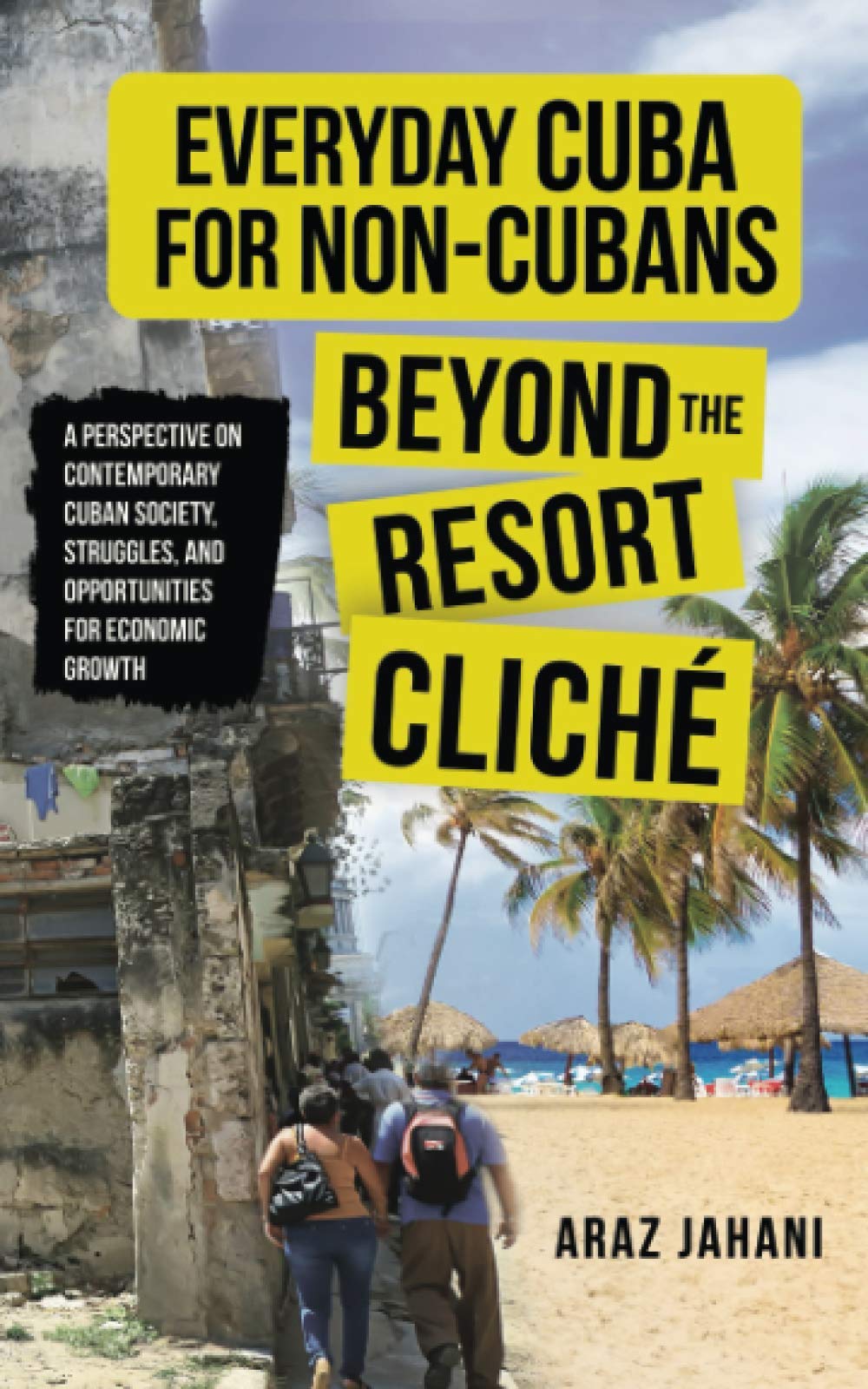 EVERYDAY CUBA FOR NON-CUBANS: BEYOND THE RESORT CLICHÉ: A Perspective on Contemporary Cuban Society, Struggles, and Opportunities for Economic Growth Politics & History