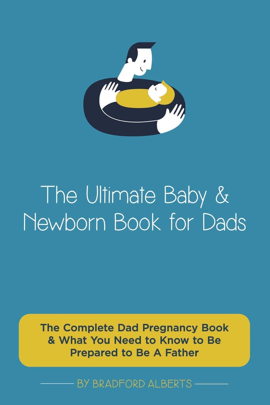 The Ultimate Baby & Newborn Book for Dads - The Complete Dad Pregnancy Book & What You Need to Know to Be Prepared to Be A Father Parents & Children