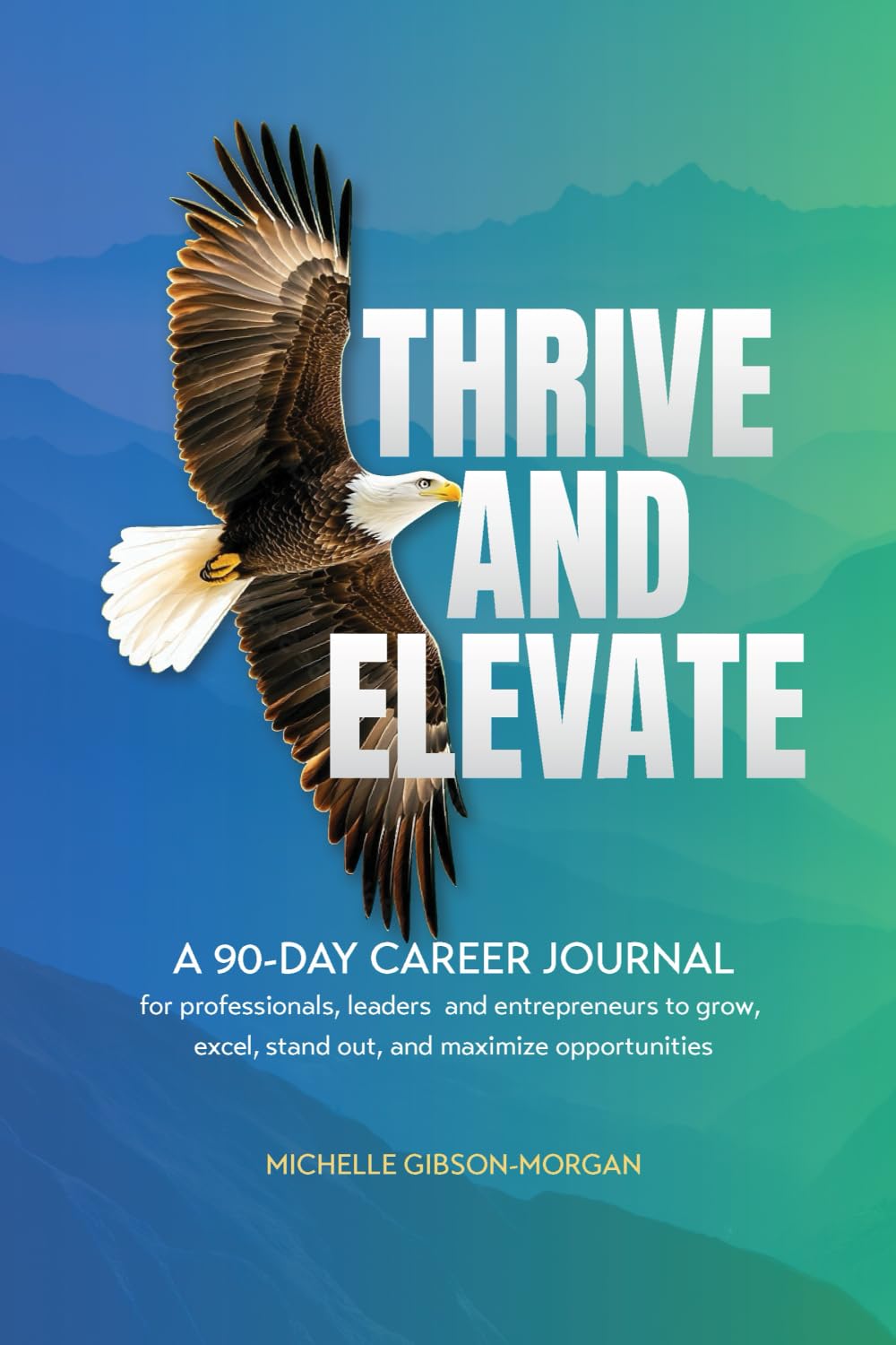 THRIVE & ELEVATE: A 90-Day Career Journal for Professionals, Leaders and Entrepreneurs to Grow, Excel, Stand Out and Maximize Opportunities Business, Finance & Career