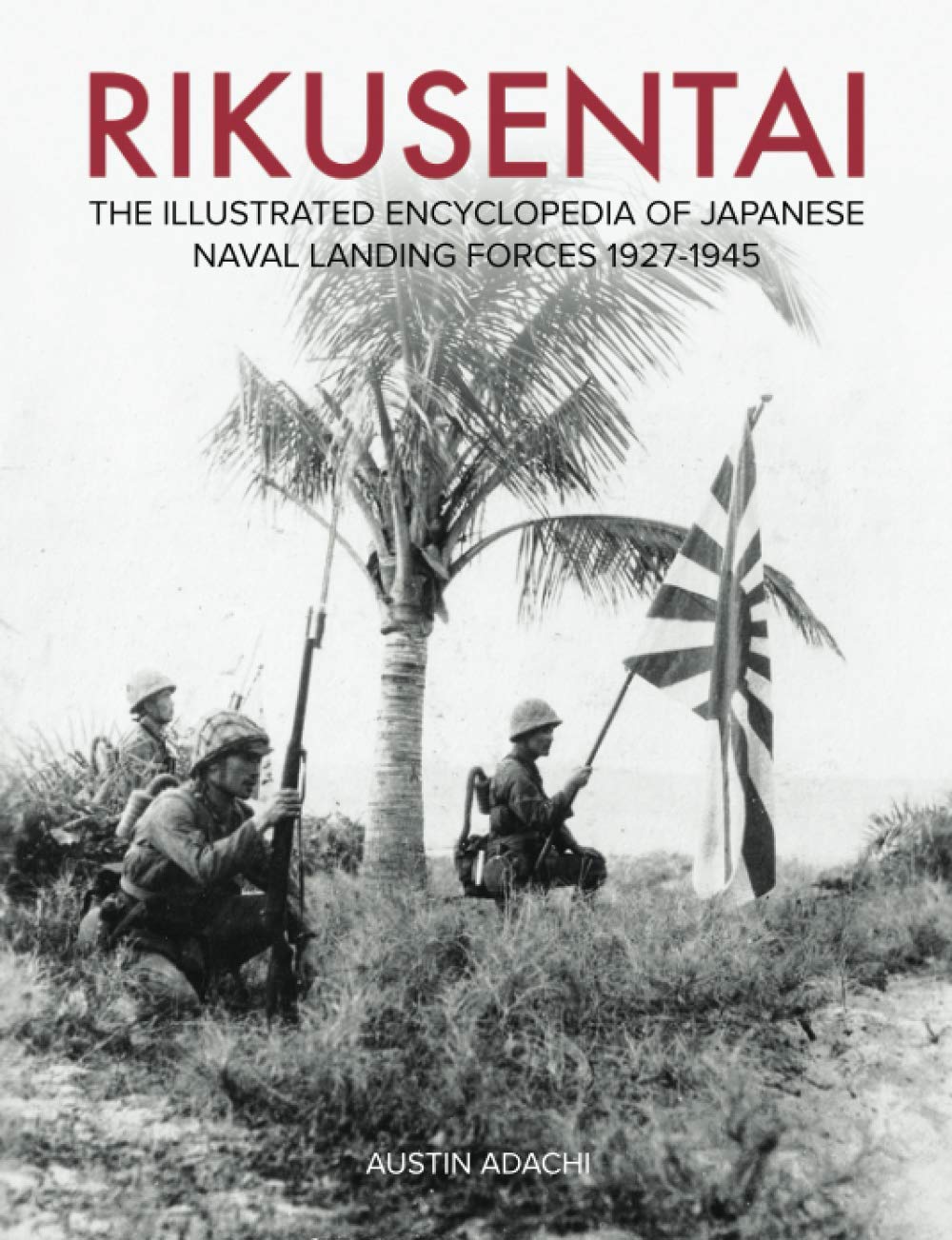 Rikusentai: The Illustrated Encyclopedia of Japanese Naval Landing Forces 1927-1945 Politics & History