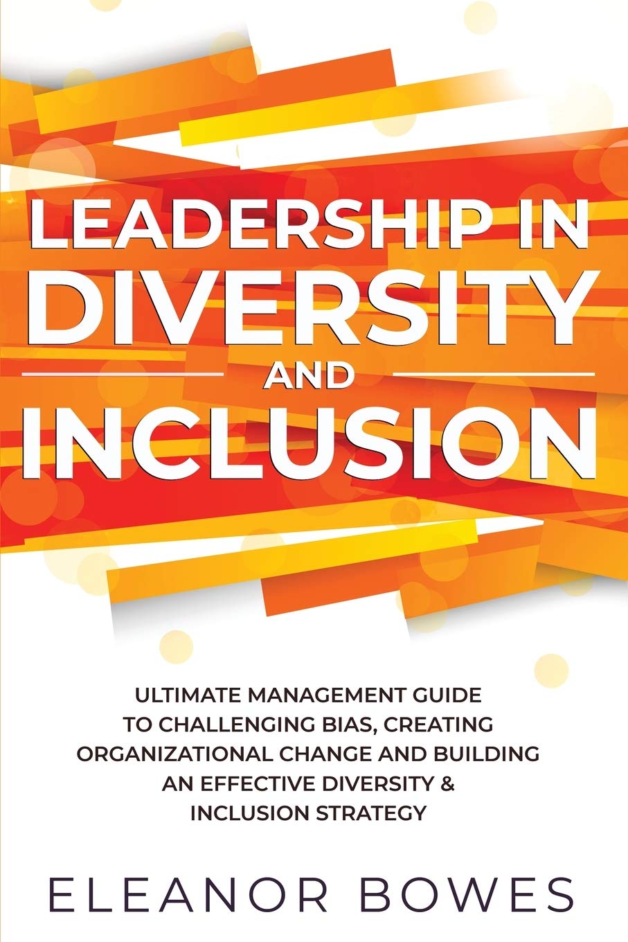 Leadership in Diversity and Inclusion: Ultimate Management Guide to Challenging Bias, Creating Organizational Change, and Building an Effective Diversity and Inclusion Strategy Law