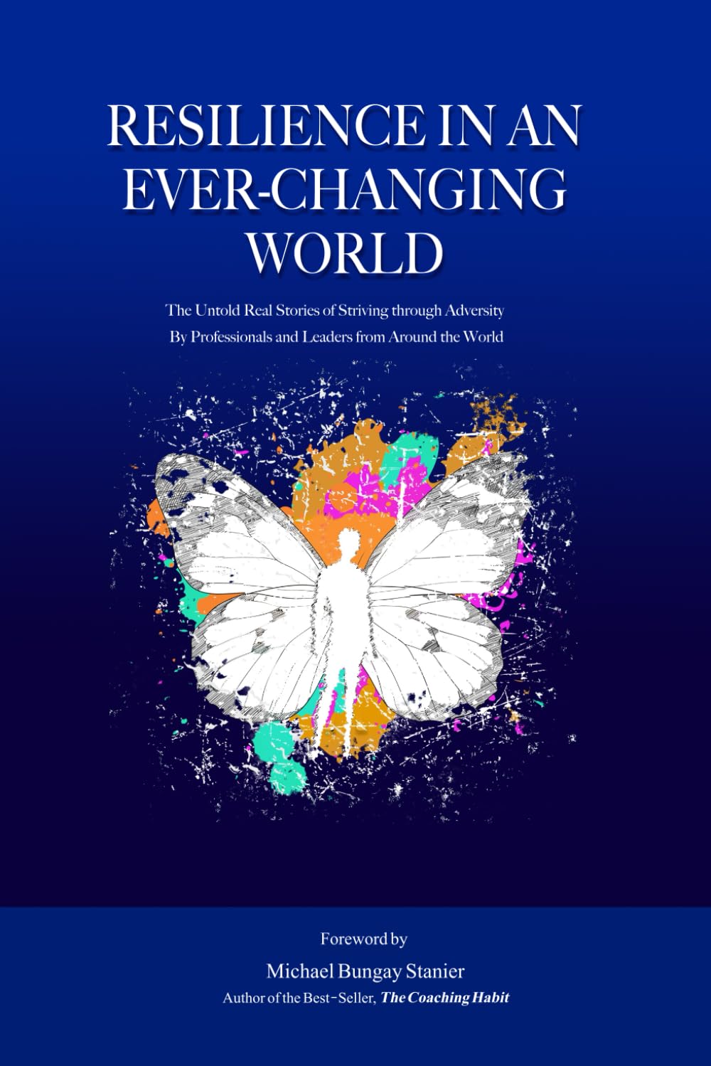 RESILIENCE IN AN EVER-CHANGING WORLD: The Untold Real Stories of Striving through Adversity by Professionals and Leaders from Around the World book