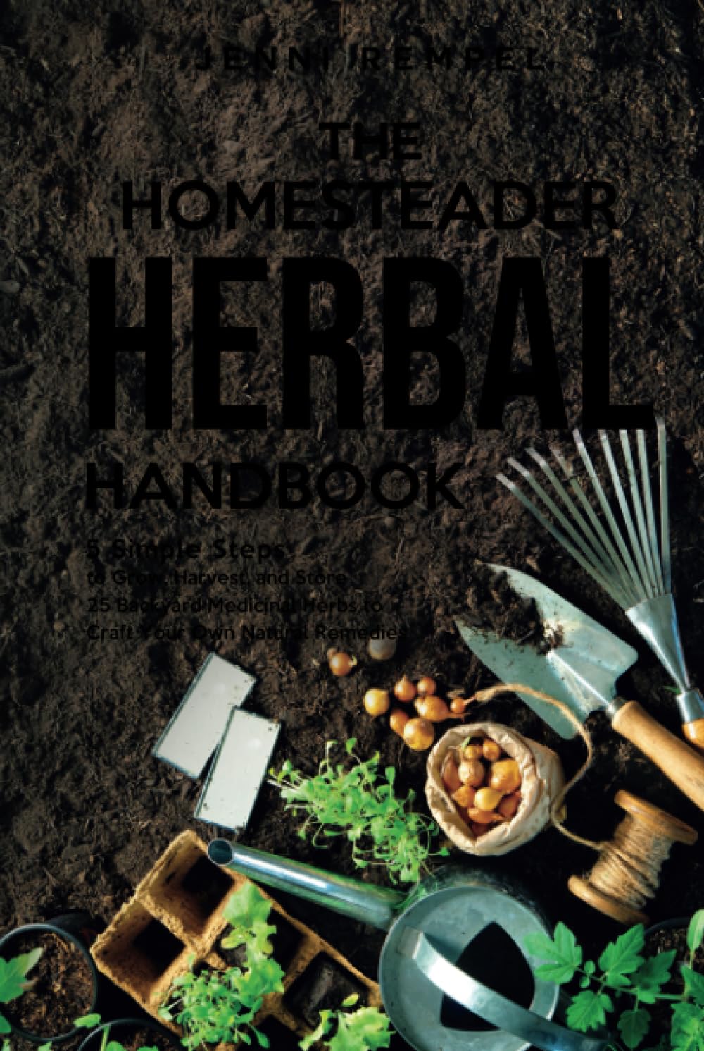 The Homesteader Herbal Handbook: 5 Simple Steps to Grow, Harvest, and Store 25 Backyard Medicinal Herbs to Craft Your Own Natural Remedies (Growing Natural Remedies Series) Garden & Plants