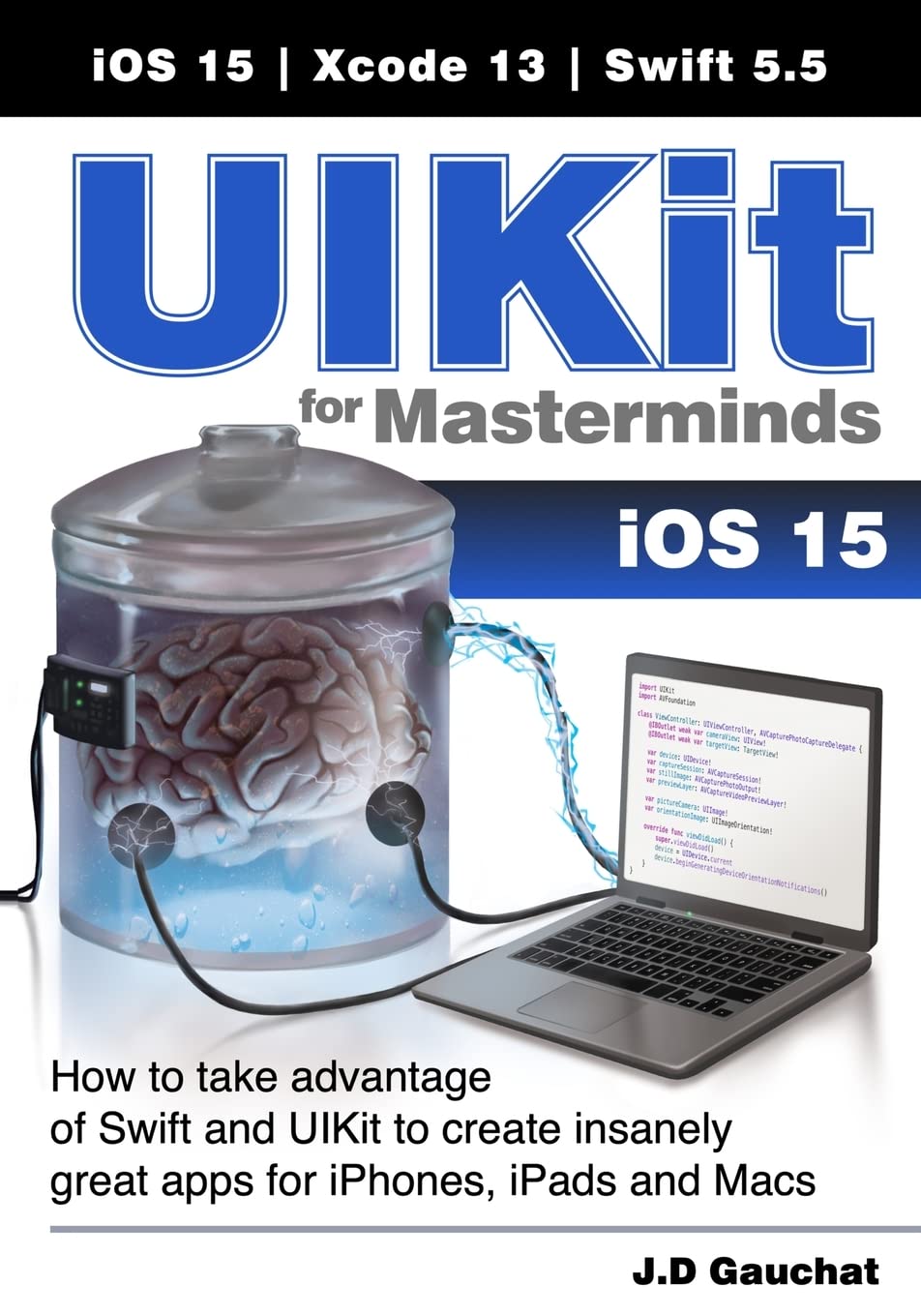 UIKit for Masterminds: How to take advantage of Swift and UIKit to create insanely great apps for iPhones, iPads, and Macs Computer Science