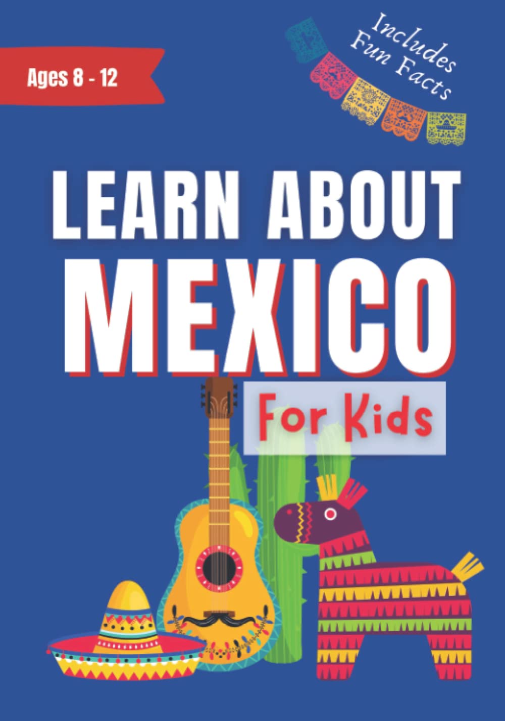 Learn About Mexico for Kids: Ages 8-12 Includes Fun Facts About Culture, History, Travel and Much More (Learn About the World) Study Guides