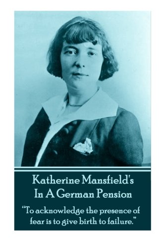Katherine Mansfield's In A German Pension: "To acknowledge the presence of fear is to give birth to failure." Classics