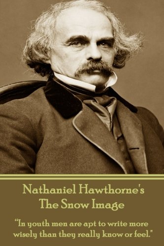 Nathaniel Hawthorne's The Snow Image: "In youth men are apt to write more wisely than they really know or feel." Classics