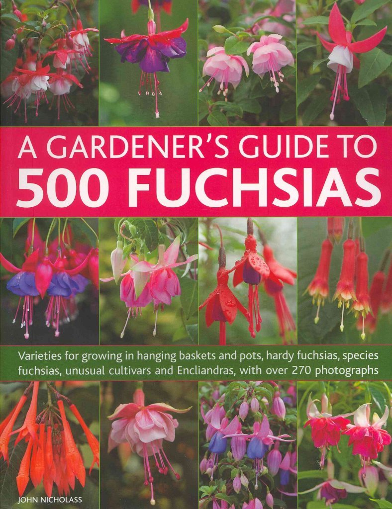 Gardener's Guide to 500 Fuchsias: Varieties for Growing in Hanging Baskets and Pots, Hardy Fuschias, Species, Unusual Cultivars and Encliandras, with ... and Encliandras, With Over 270 Photographs Garden & Plants