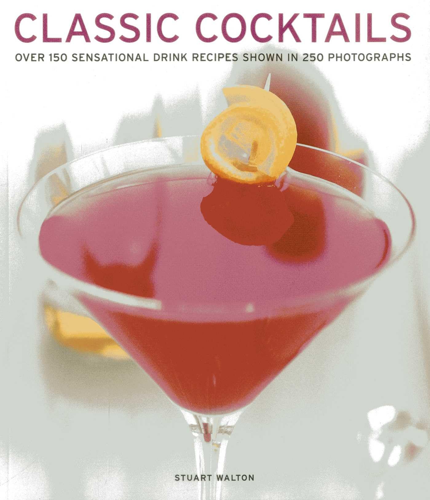 Classic Cocktails: Over 150 Sensational Drink Recipes Shown in 250 Photographs book
