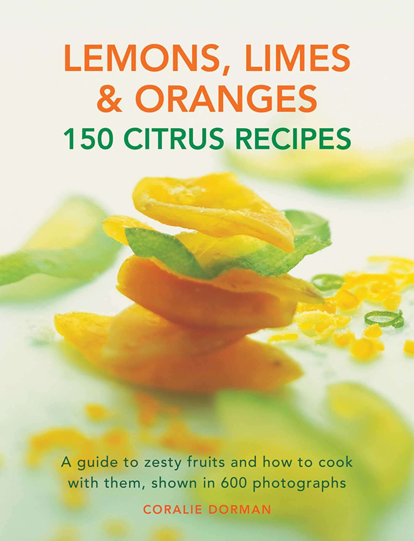 Lemons, Limes & Oranges: 150 Citrus Recipes: a Guide to Zesty Fruits and How to Cook With Them, Shown in 600 Photographs Leisure, Home & Garden
