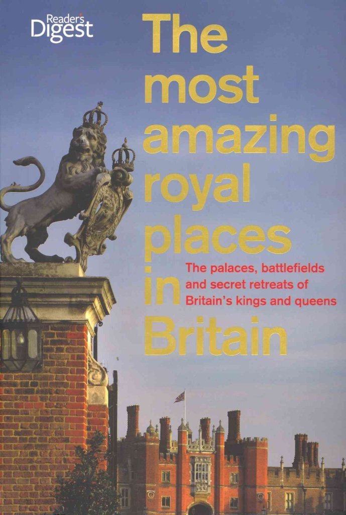 The Most Amazing Royal Places in Britain: The palaces, battlefields and secret retreats of Britain’s kings and queens Leisure, Home & Garden