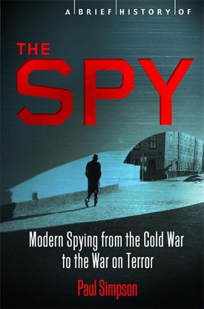 A Brief History of the Spy: Modern Spying from the Cold War to the War on Terror (Brief Histories) Social Sciences
