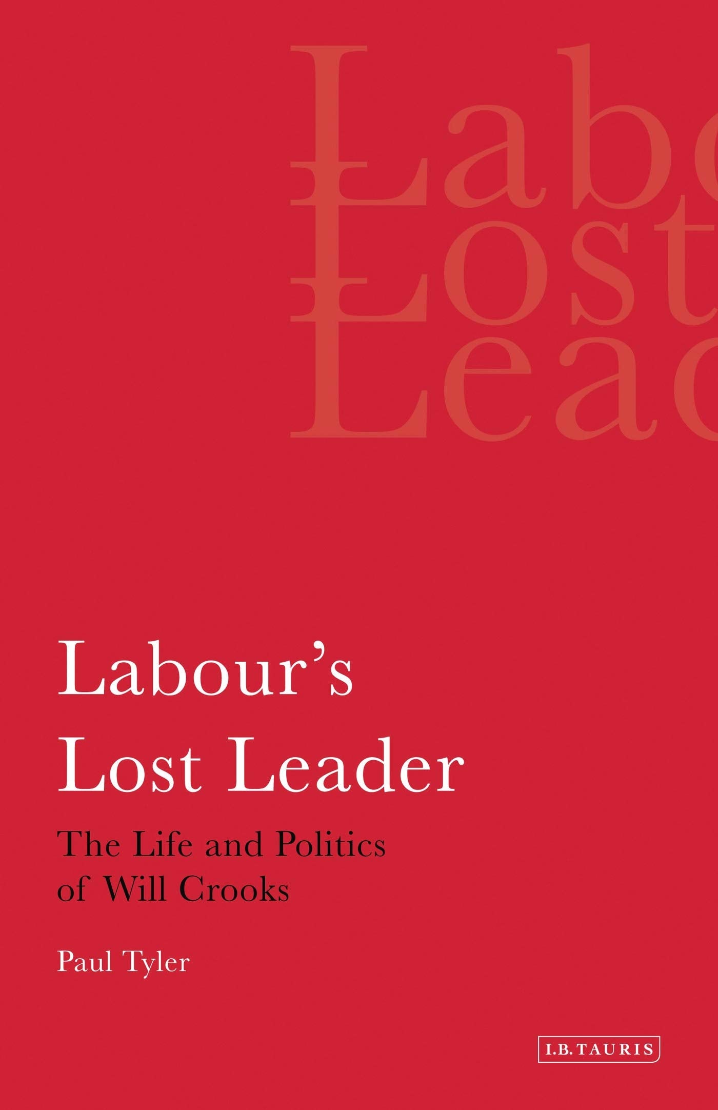 Labour's Lost Leader The Life and Politics of Will Crooks Politics & Society