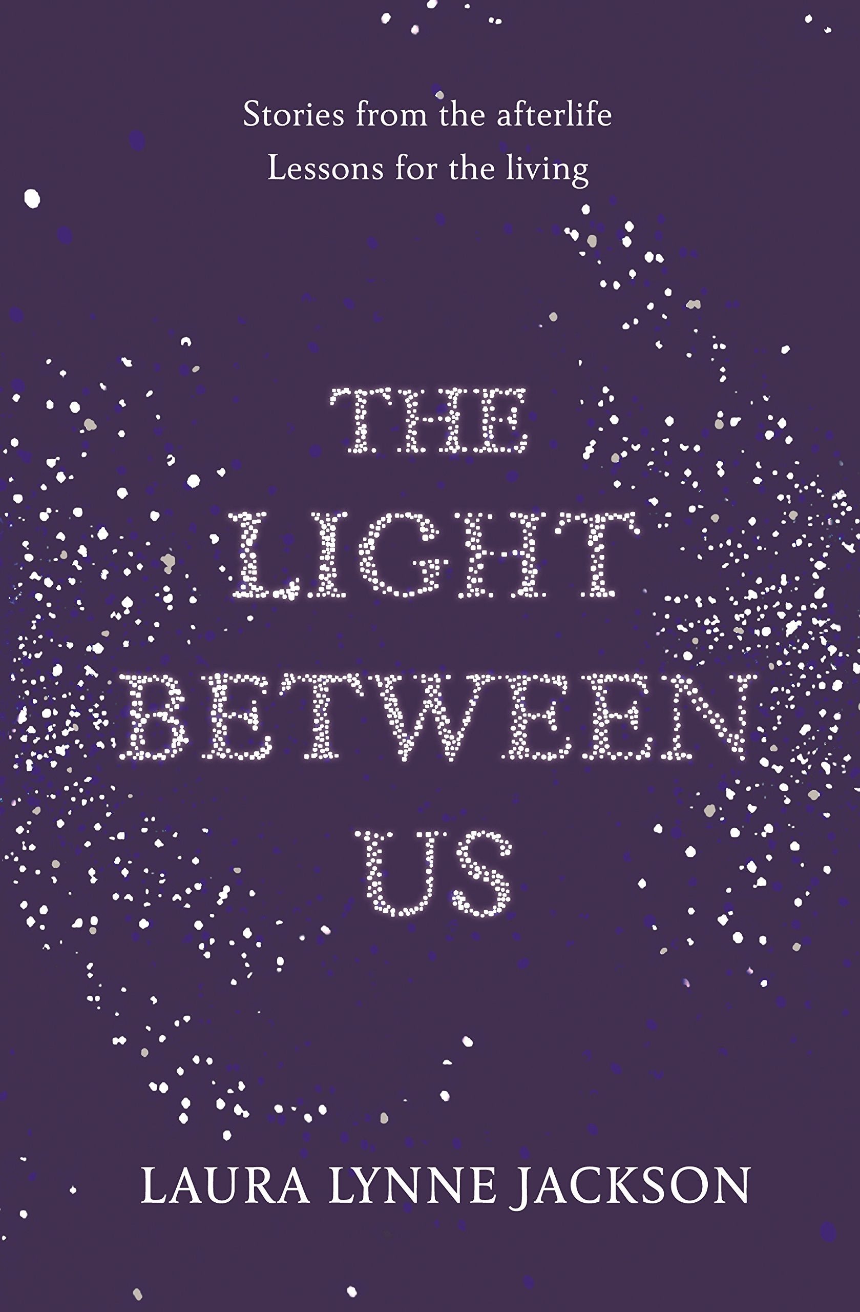 The Light Between Us: Lessons from Heaven That Teach Us to Live Better in the Here and Now Politics & Society
