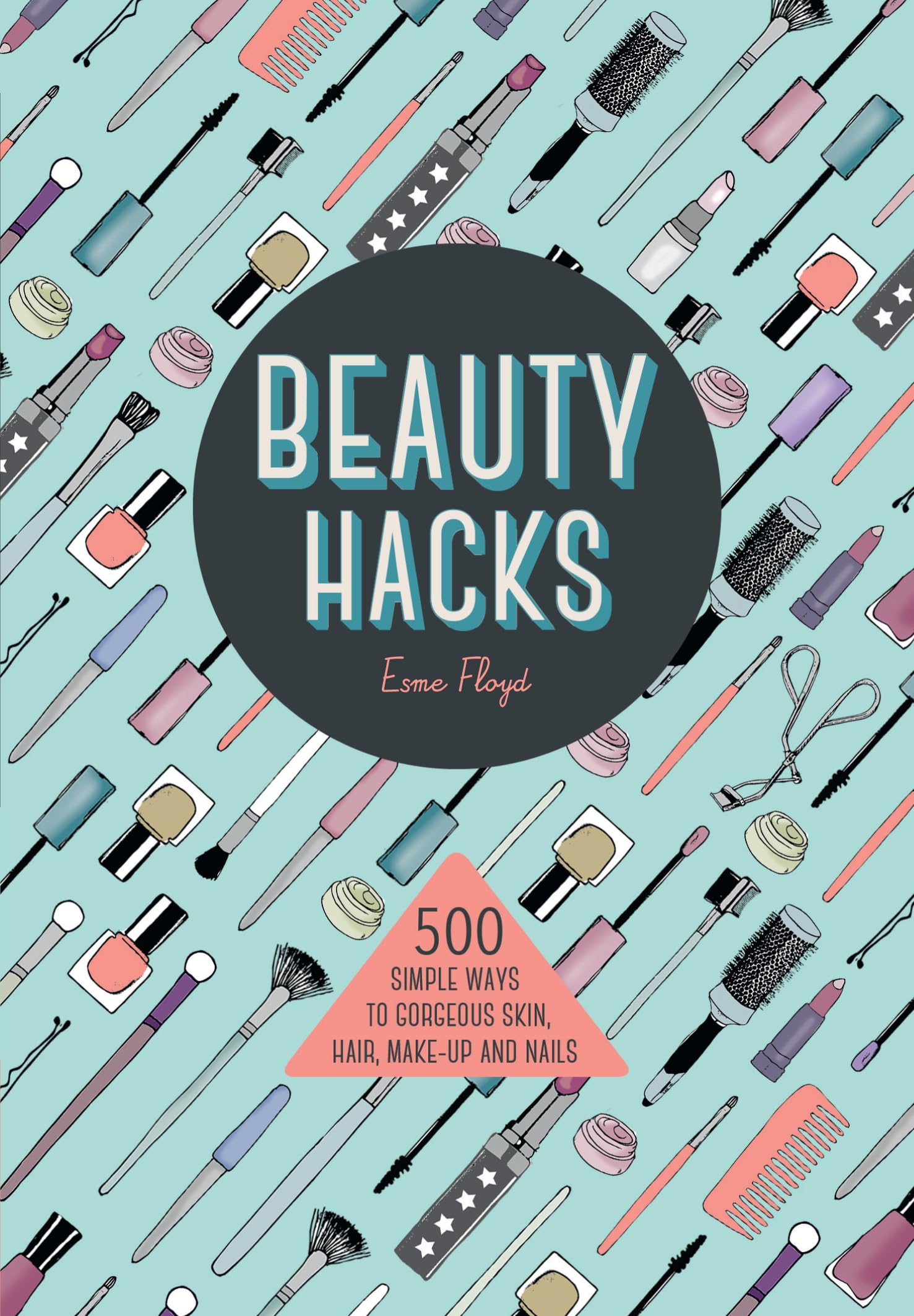 Beauty Hacks: 500 Simple Ways to Gorgeous Skin, Hair, Make-Up and Nails Leisure, Home & Garden