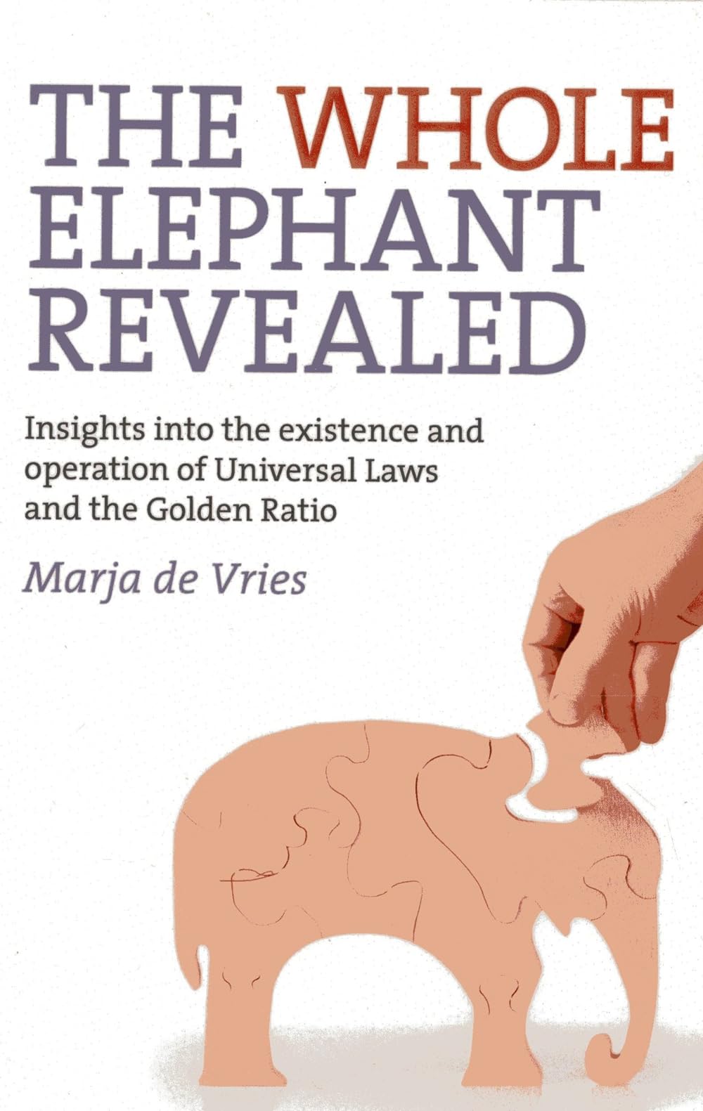 The Whole Elephant Revealed: Insights into the Existence and Operation of Universal Laws and the Golden Ratio book