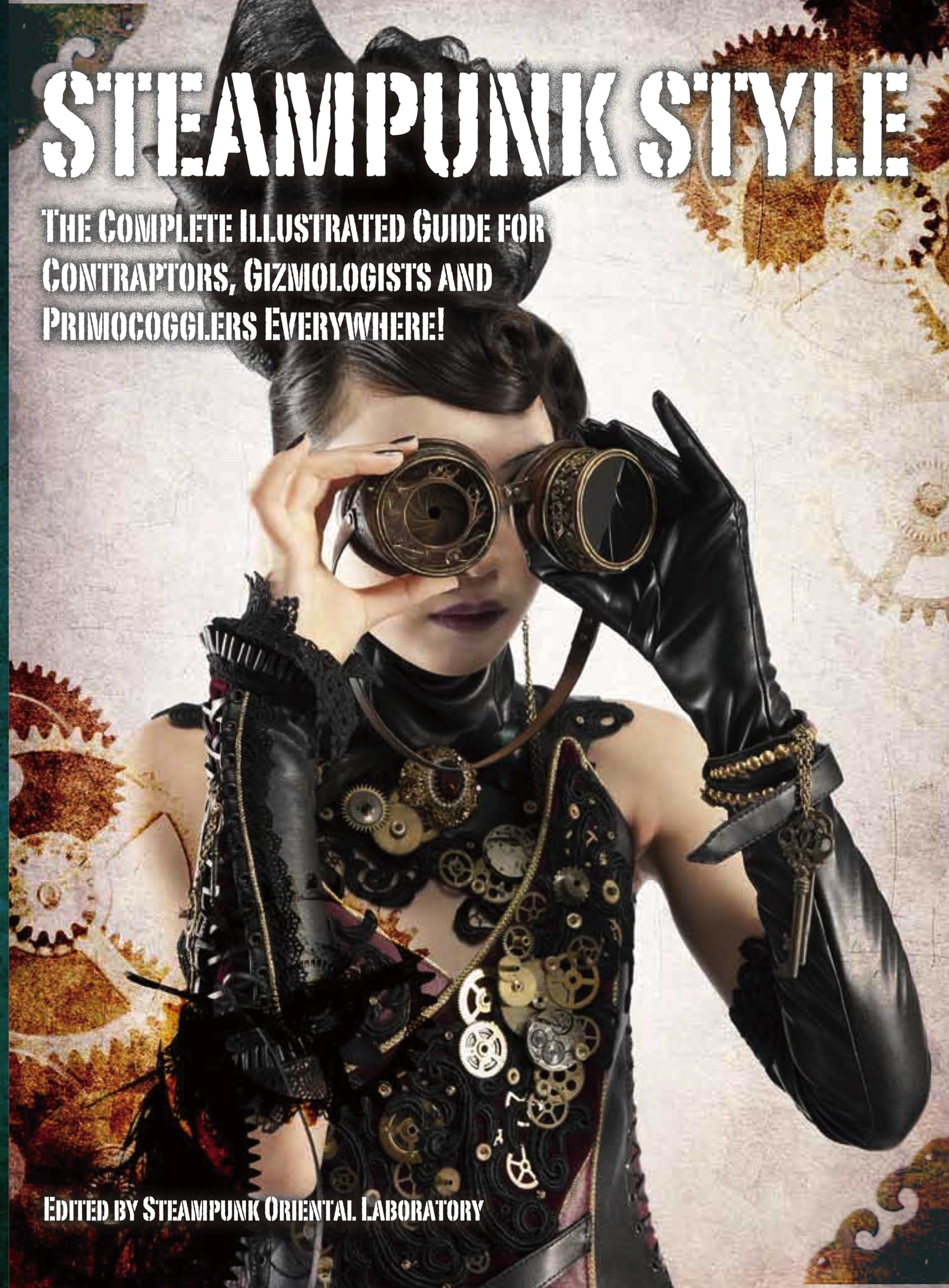 Steampunk Style: The Complete Illustrated guide for Contraptors, Gizmologists, and Primocogglers Everywhere!. Ed. by Steampunk Oriental Laboratory Manga