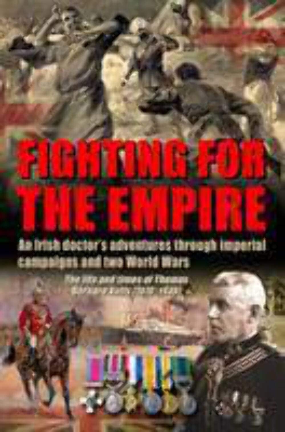 Fighting for the Empire: An Irish Doctor's Adventures Through Imperial Campaigns and Two World Wars: An Irish Doctor’s Adventures Through ... and Times of Thomas Bernard Kelly (1870-1949) Memories