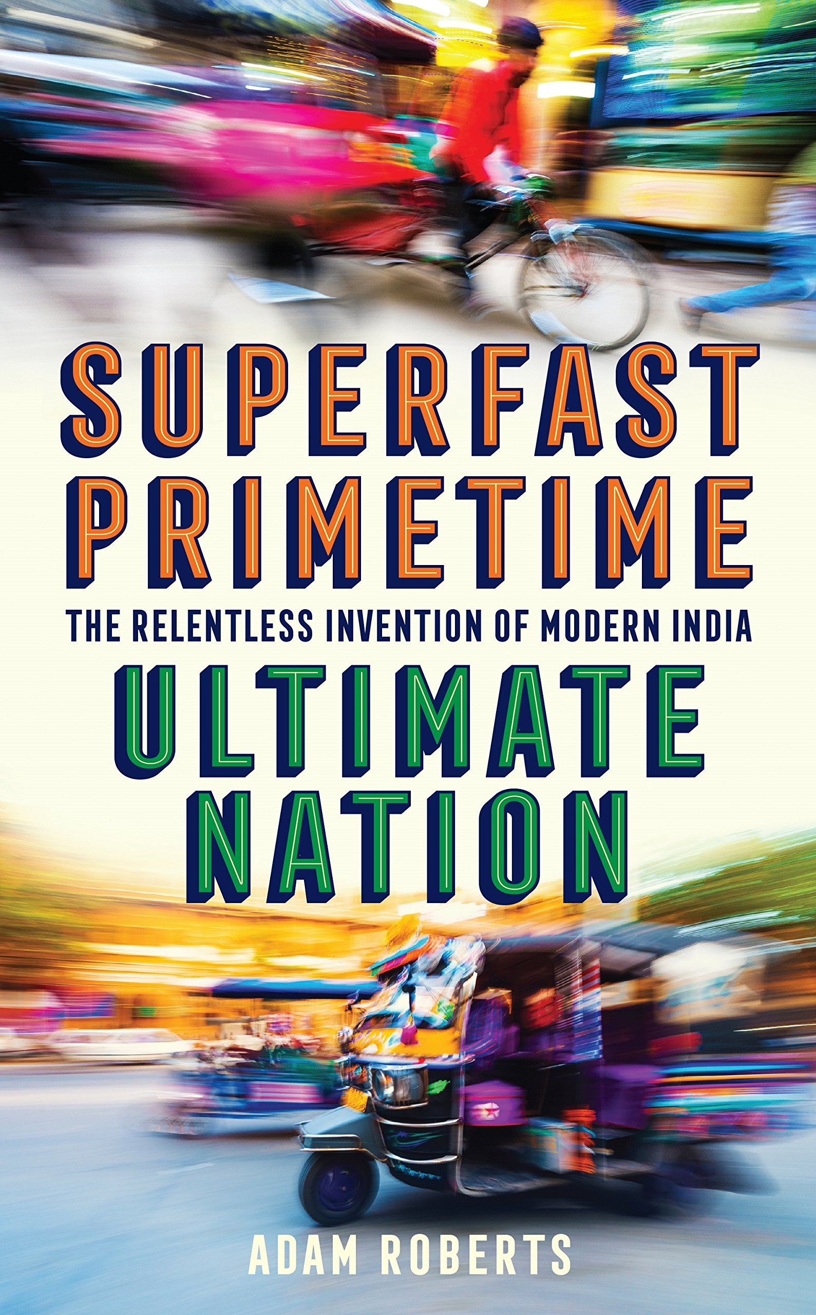 Superfast, Primetime, Ultimate Nation: The Relentless Invention of Modern India Politics & Society