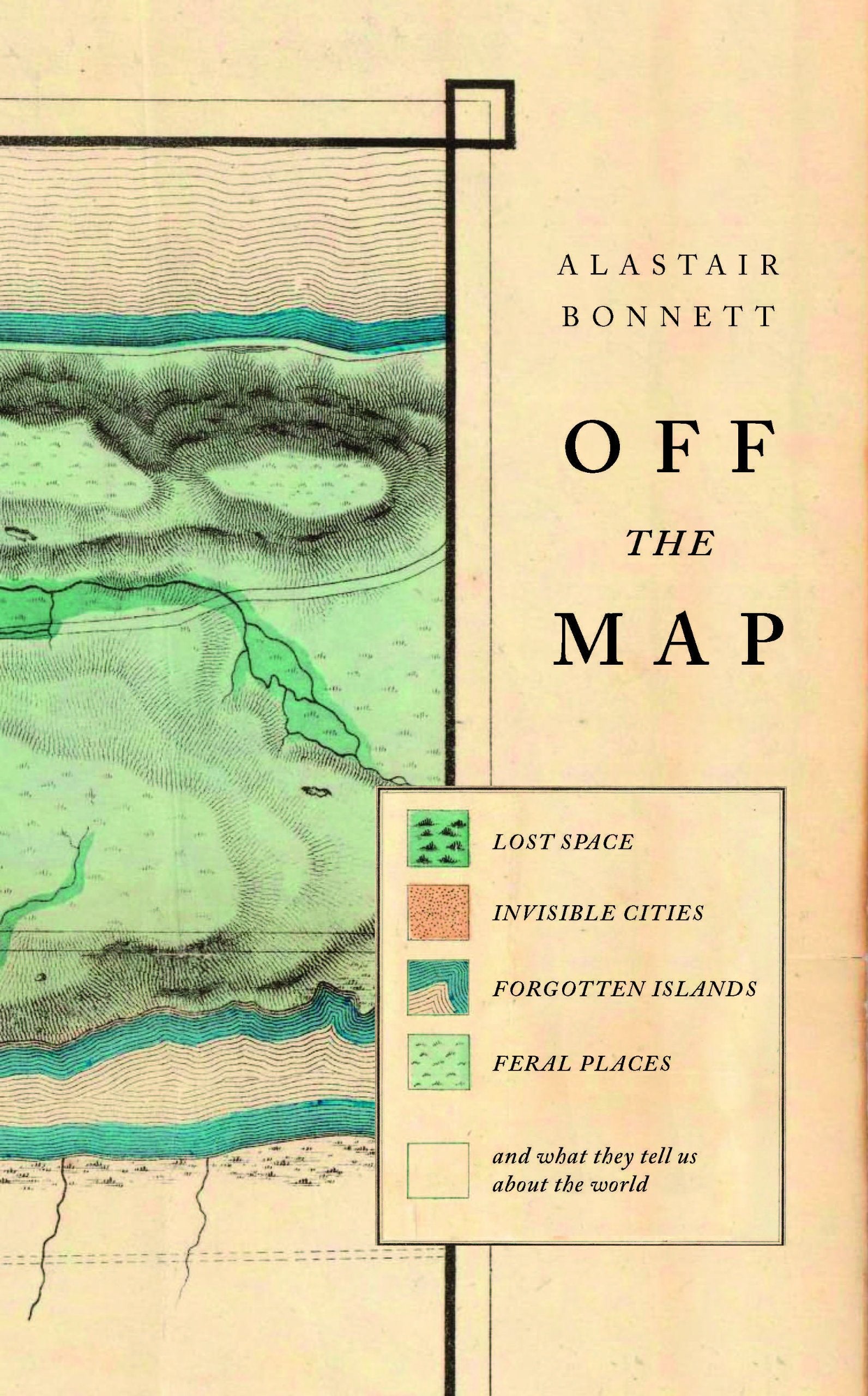 Off the Map: Lost Spaces, Invisible Cities, Forgotten Islands, Feral Places and What They Tell Us About the World Geology & Geography