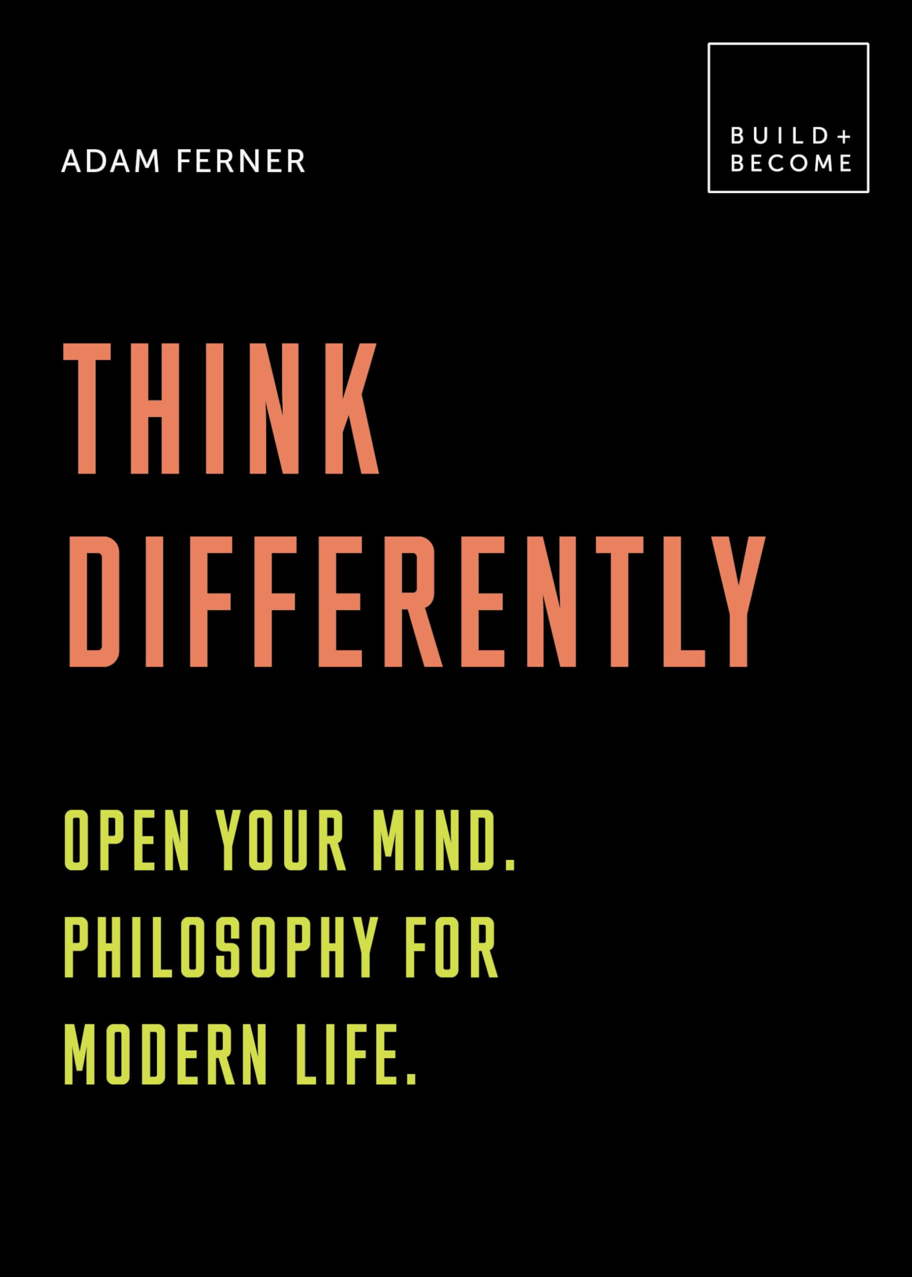 Think Differently: Open your mind. Philosophy for modern life: 20 thought-provoking lessons (BUILD+BECOME) Philosophy