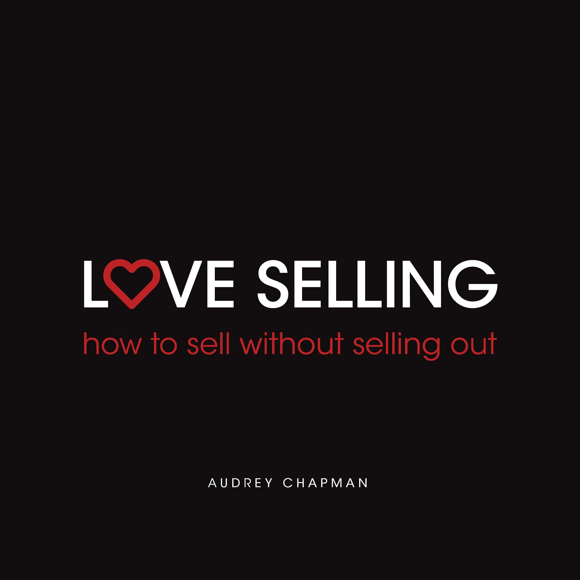 Love Selling: How to Sell Without Selling Out book