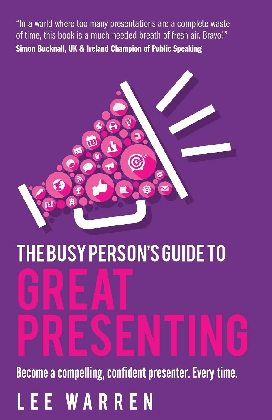 The Busy Person's Guide To Great Presenting: Become a compelling, confident presenter. Every time. Business, Finance & Career