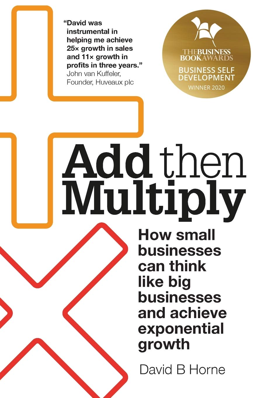 Add Then Multiply: How small businesses can think like big businesses and achieve exponential growth book