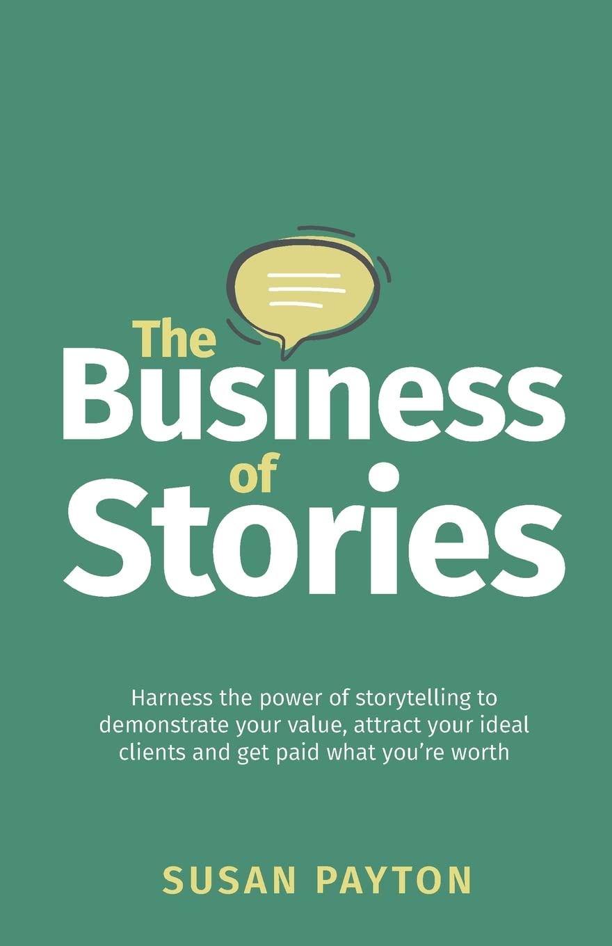 The Business of Stories: Harness the power of storytelling to demonstrate your value, attract your ideal clients and get paid what you’re worth book