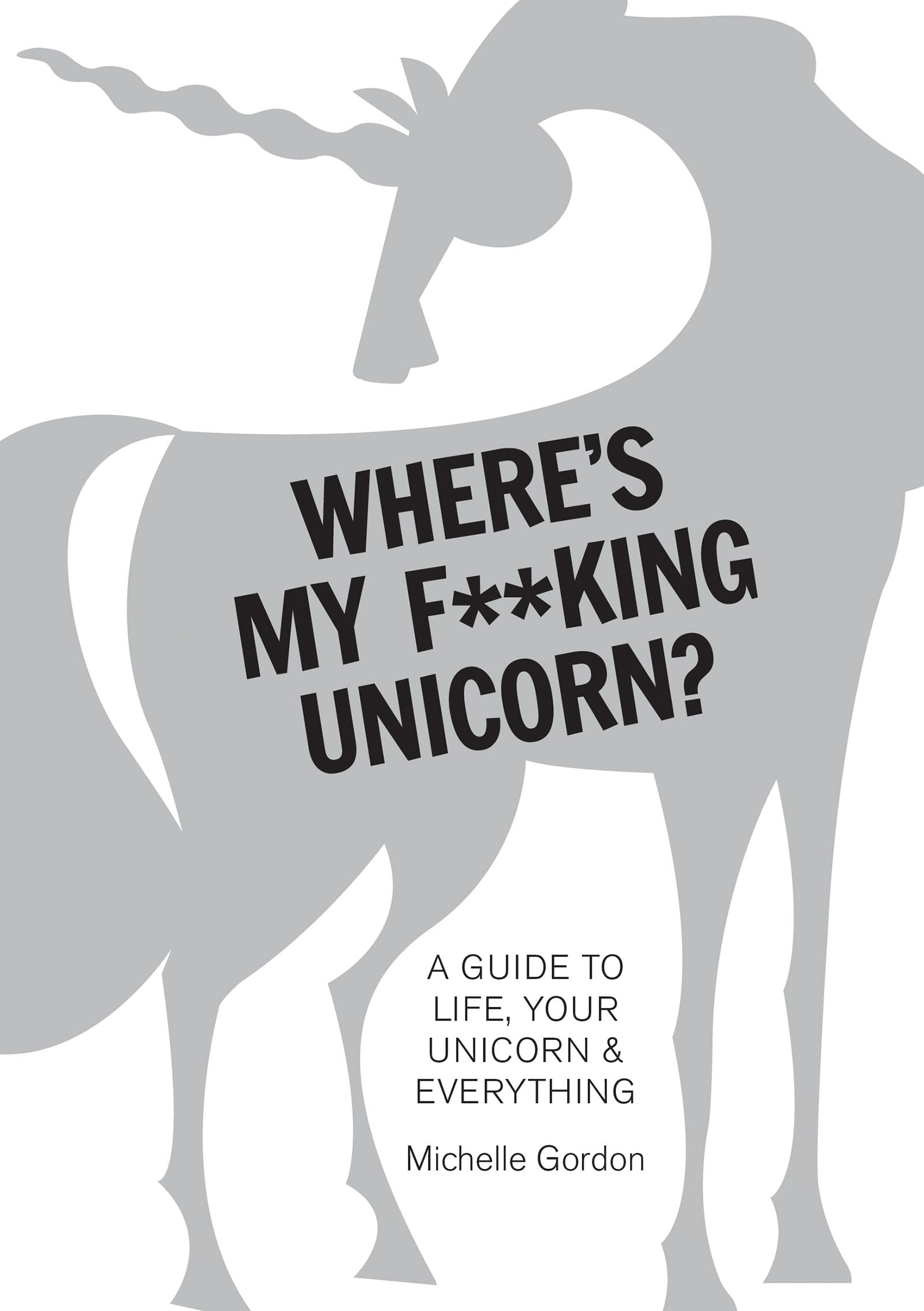 Where's My F**king Unicorn? An Alternative Guide to: An Alternative Guide to Happiness: A Guide to Life, Your Unicorn & Everything Film, Art & Culture