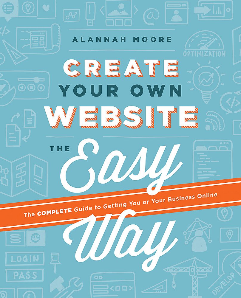 Create Your Own Website The Easy Way: The Complete Guide to Getting You or Your Business Online: The no sweat guide to getting you or your business online Computer Science