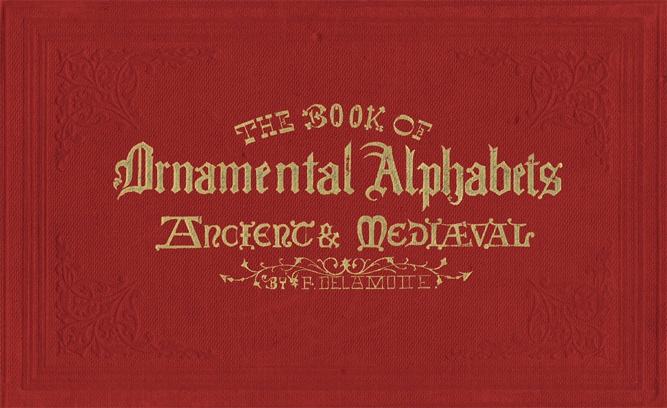 The Book of Ornamental Alphabets: Ancient and Mediaeval, From the Eight Century, with Numerals: Gothic; Church Text, Large and Small, German ... Draughtsmen, Masons, Decorative Painte Film, Art & Culture