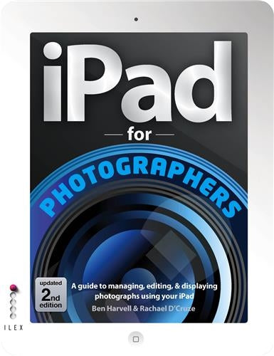 IPad For Photographers (2nd ed) : A Guide to Managing, Editing, and Displaying Photographs Using Your iPad Photography