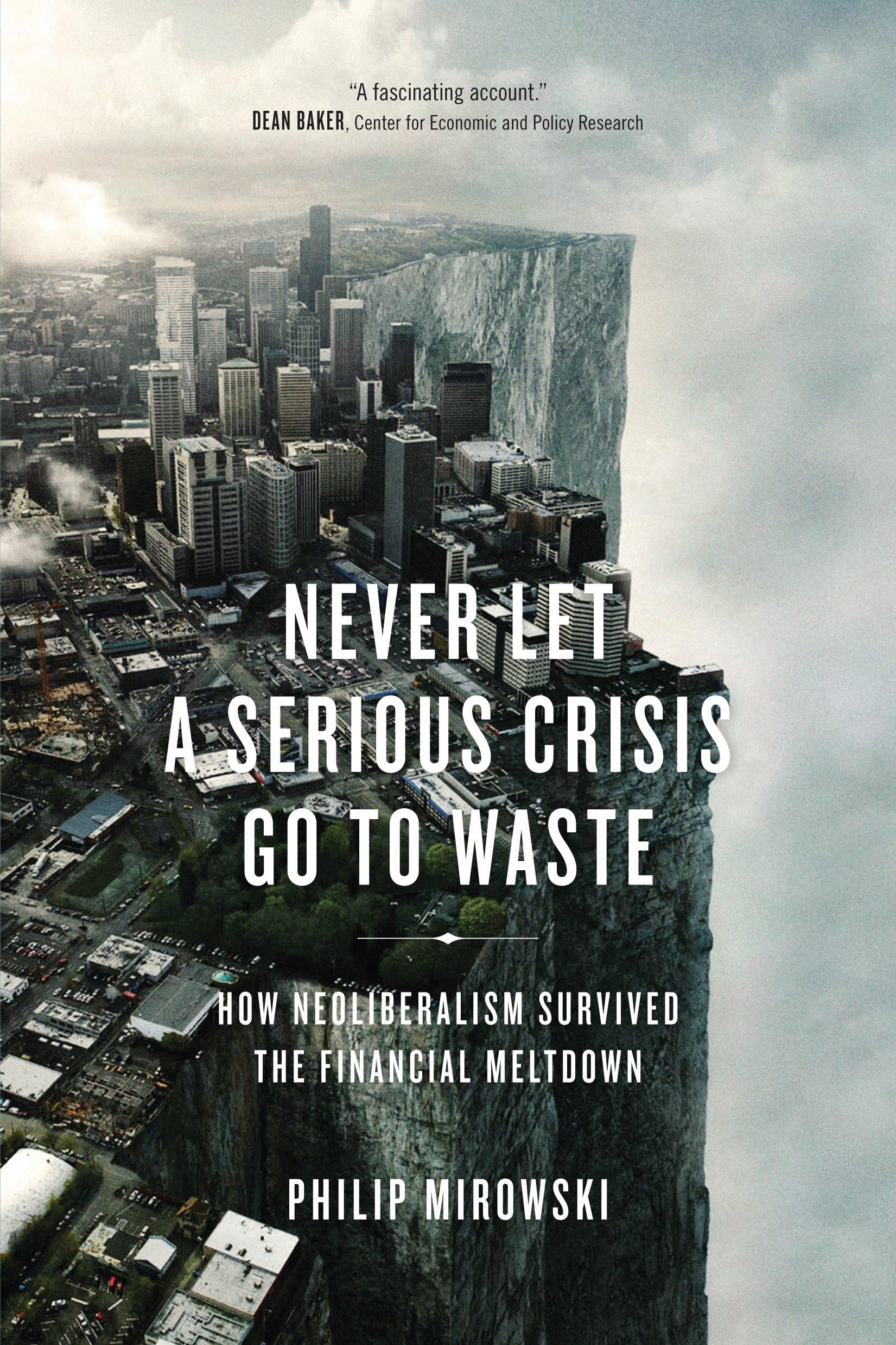 Never Let a Serious Crisis Go to Waste: How Neoliberalism Survived the Financial Meltdown Business, Finance & Career