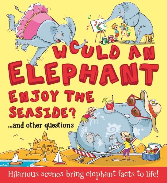 What If: Would an Elephant Enjoy the Seaside?: Hilarious scenes bring elephant facts to life (What if a) Non-fiction