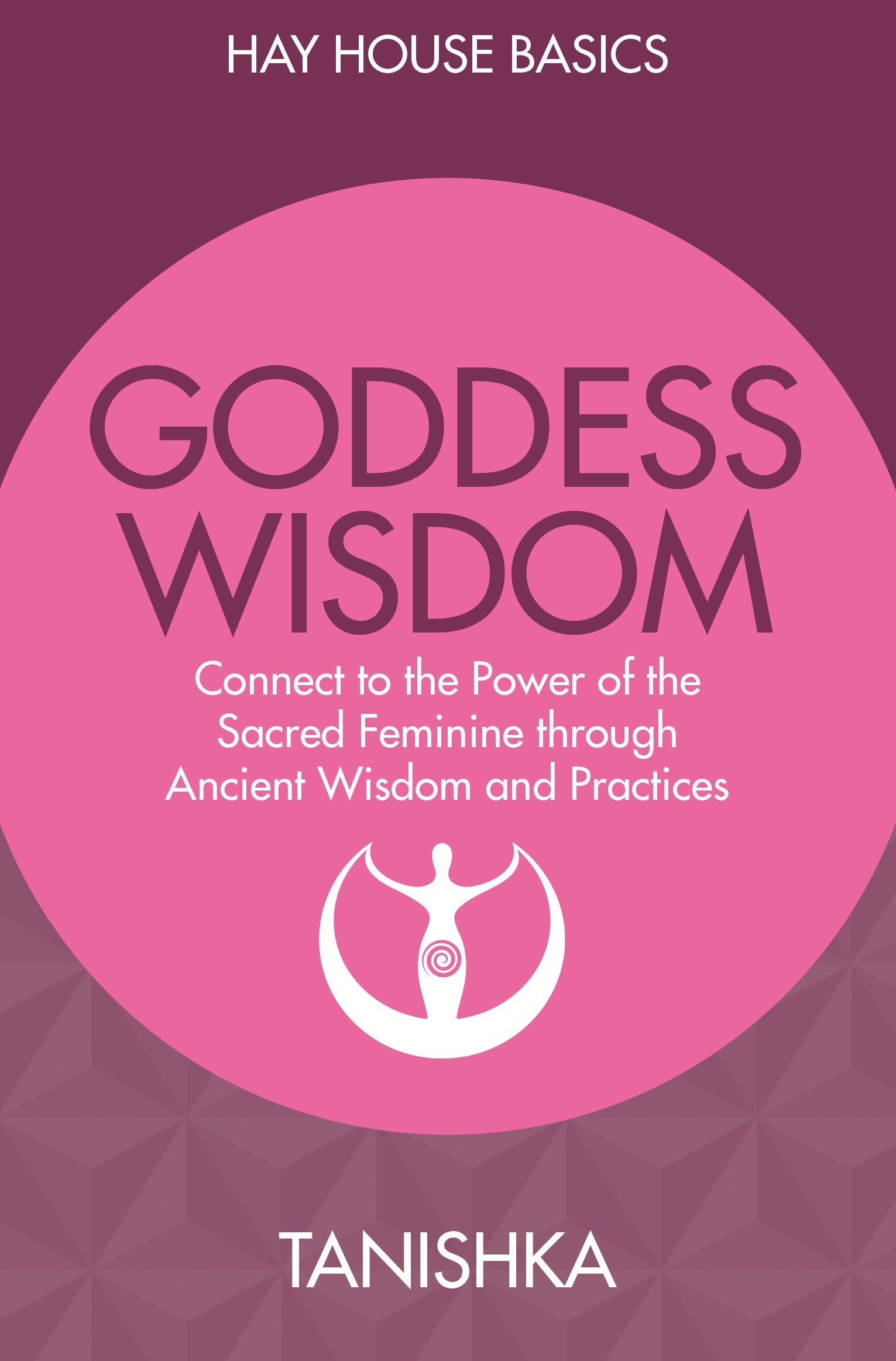 Goddess Wisdom: Connect to the Power of the Sacred Feminine through Ancient Teachings and Practices book