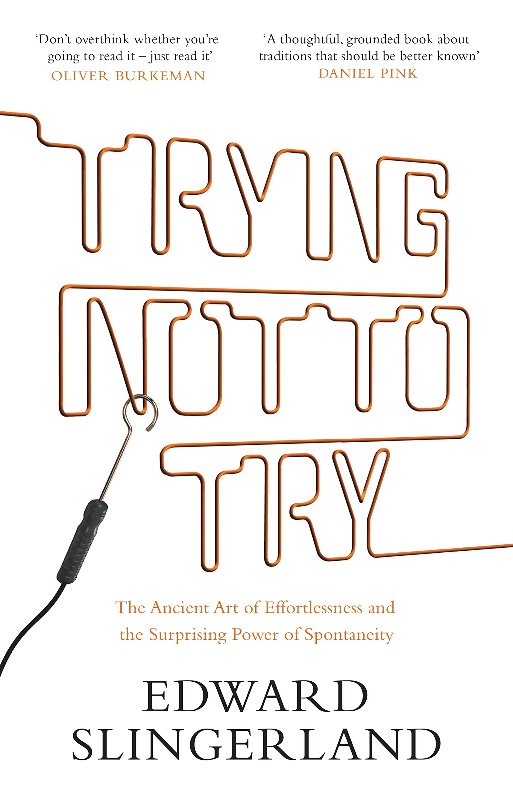 Trying Not to Try: The Ancient Art of Effortlessness and the Surprising Power of Spontaneity Social Sciences